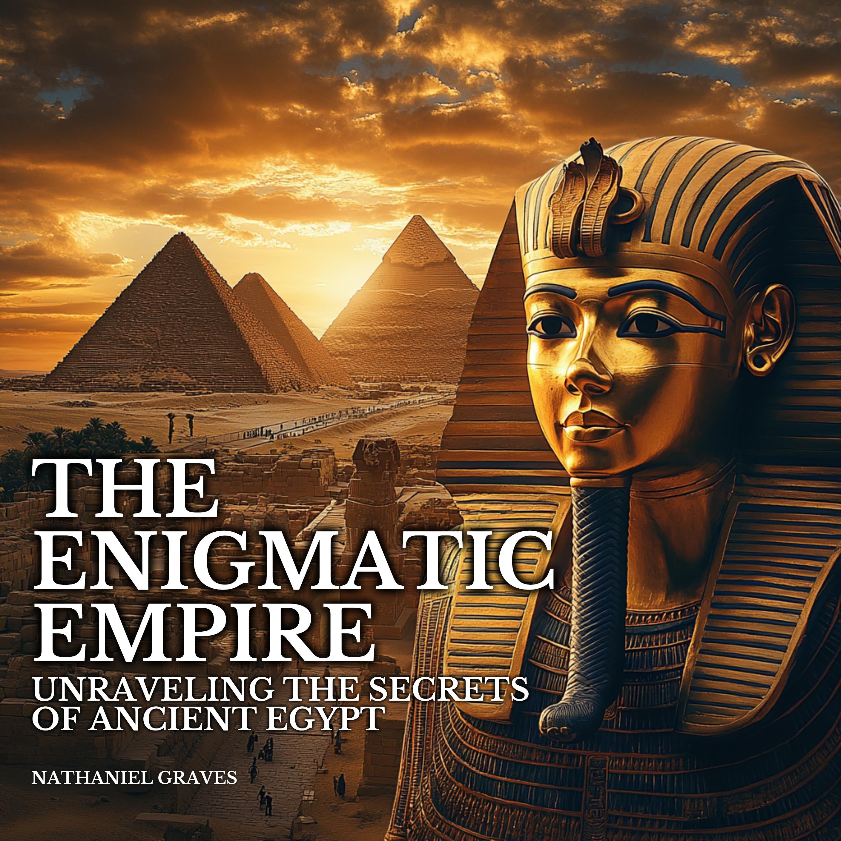 The Enigmatic Empire: Unraveling the Secrets of Ancient Egypt