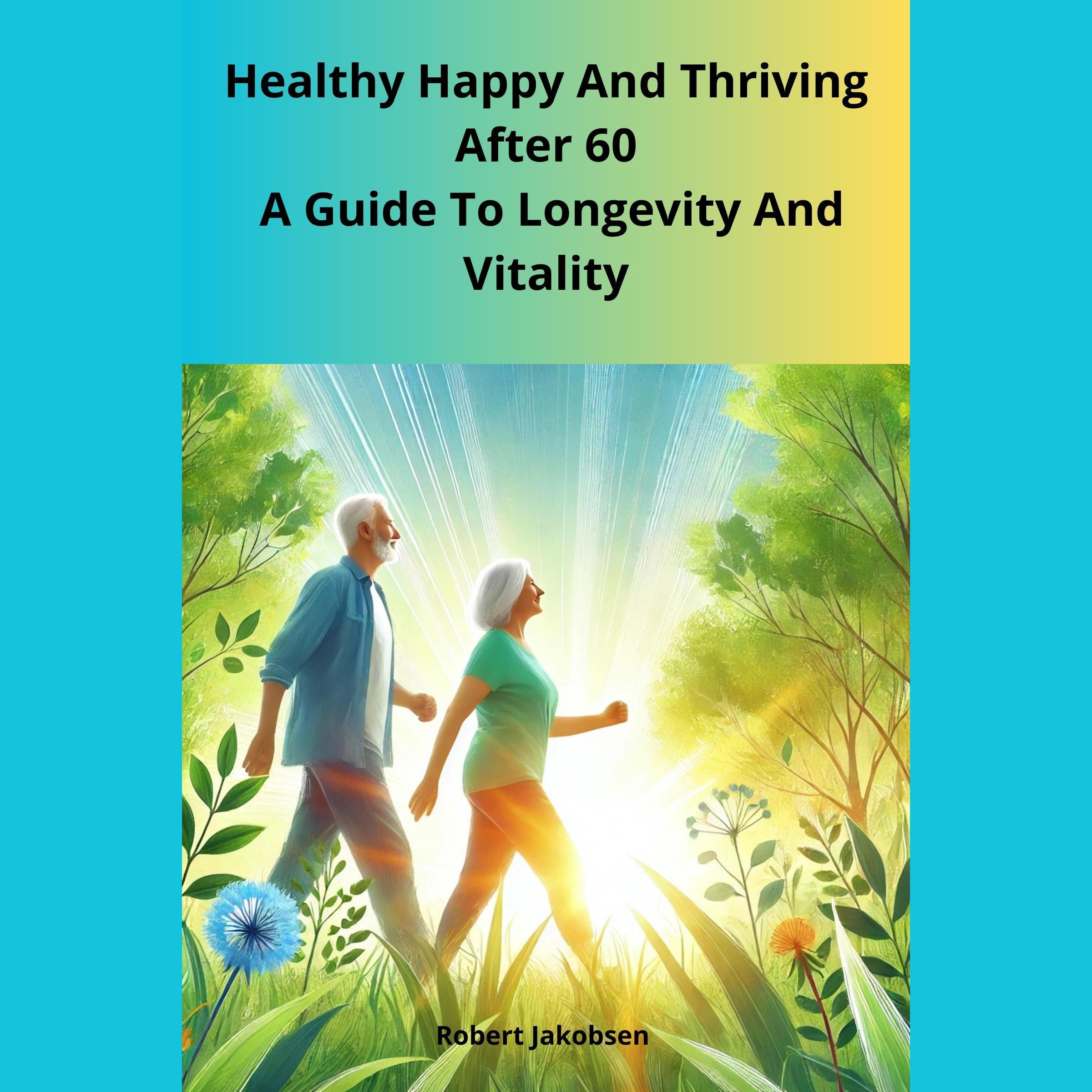 Healthy Happy And Thriving After 60 A Guide To Longevity And Vitality