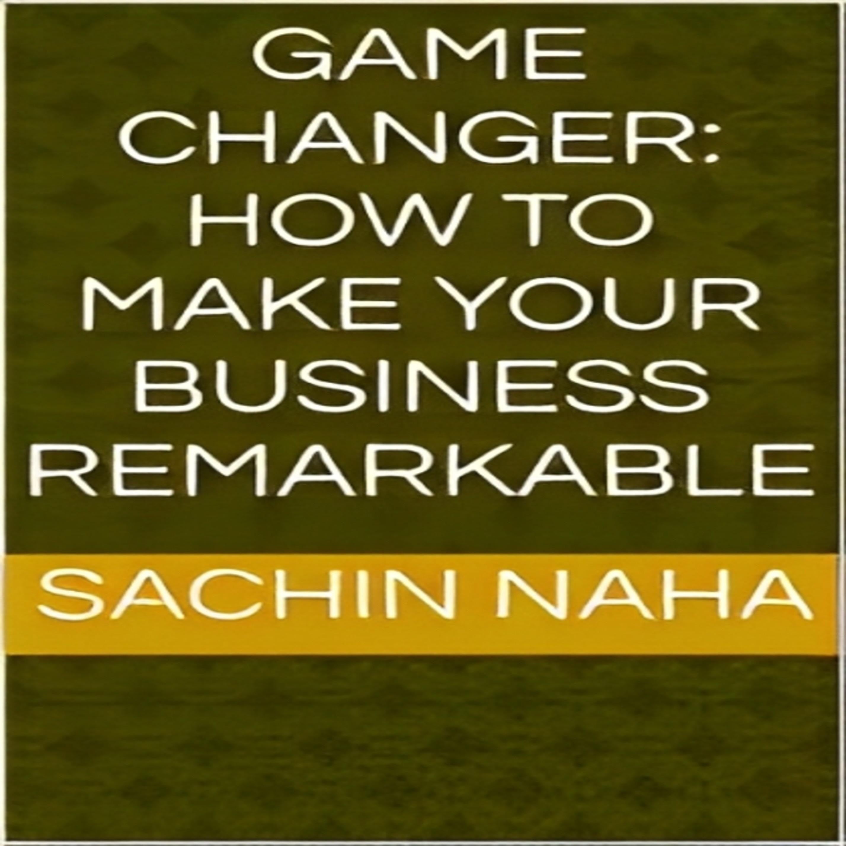 Game Changer: How to Make Your Business Remarkable