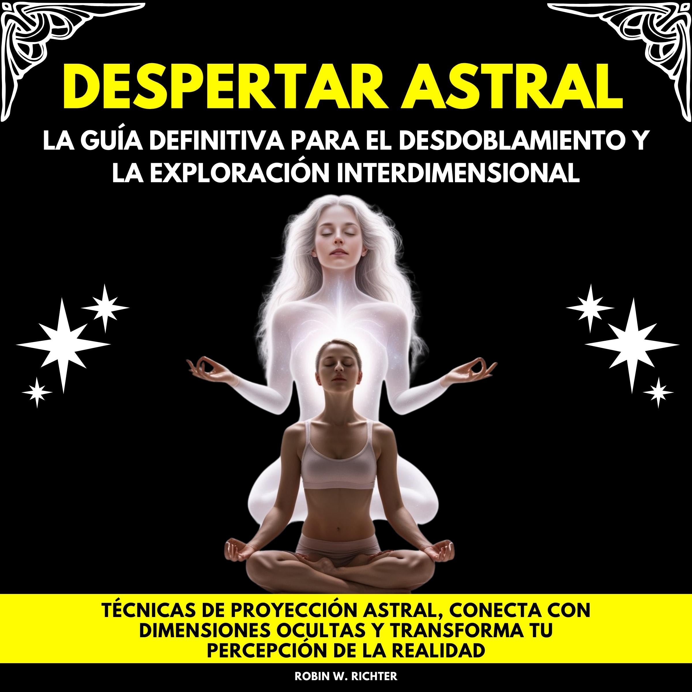 Despertar Astral: La Guía Definitiva para el Desdoblamiento y la Exploración Interdimensional. Técnicas de proyección astral, conecta con dimensiones ocultas y transforma tu percepción de la realidad
