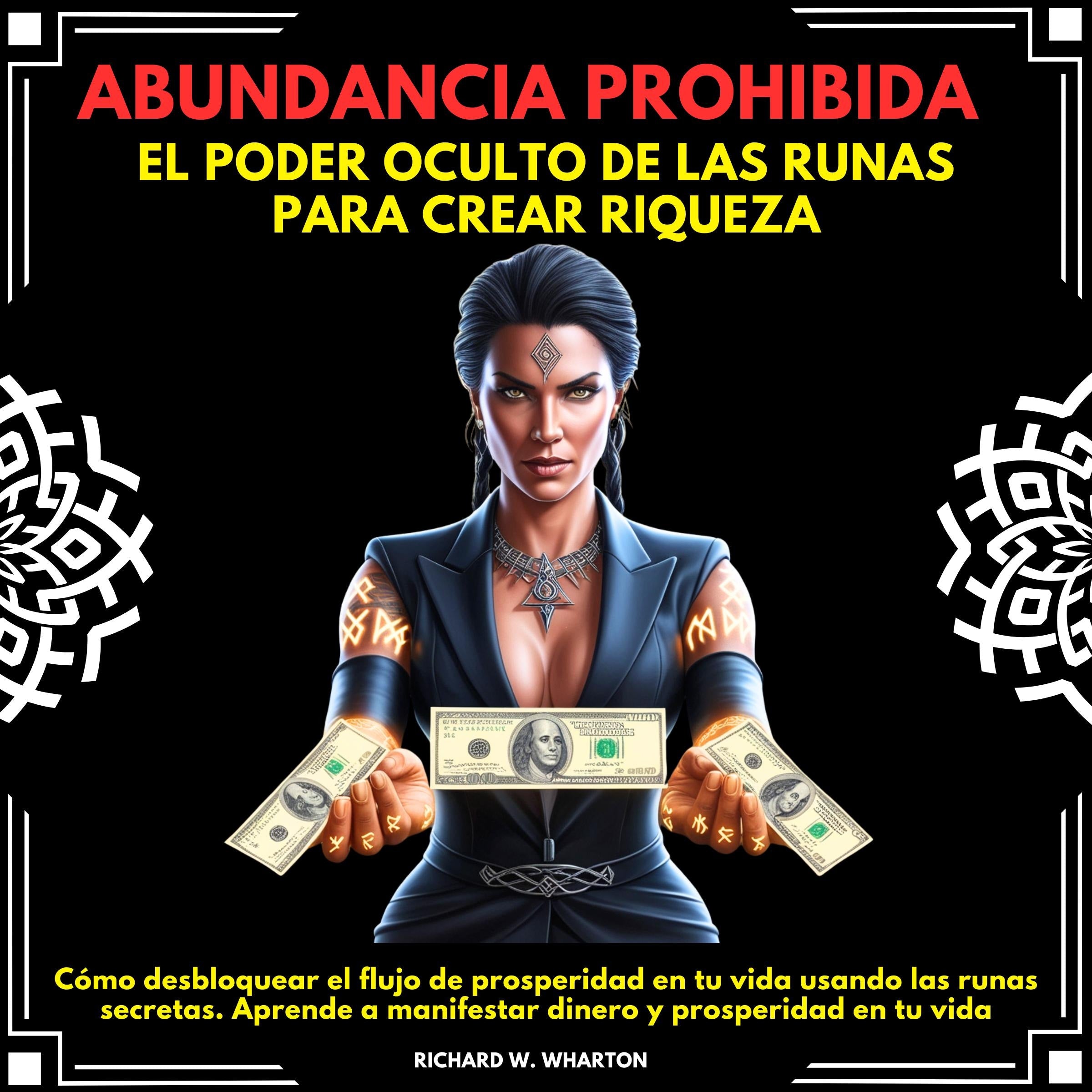 Abundancia Prohibida: El Poder Oculto de las Runas para Crear Riqueza.Cómo desbloquear el flujo de prosperidad en tu vida usando las runas secretas.Aprende a manifestar dinero y prosperidad en tu vida