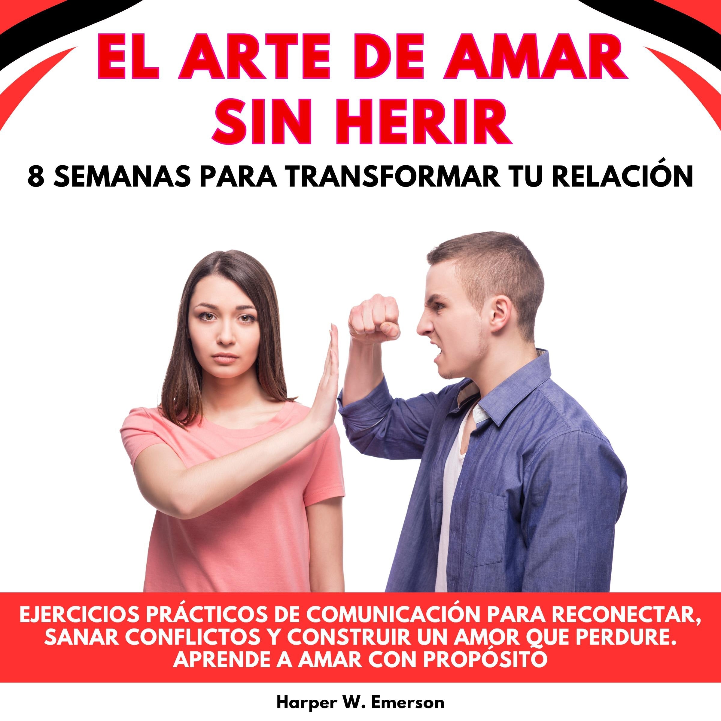 El Arte De Amar Sin Herir: 8 Semanas Para Transformar Tu Relación. Ejercicios prácticos de comunicación para reconectar, sanar conflictos y construir un amor que perdure. Aprende a amar con propósito