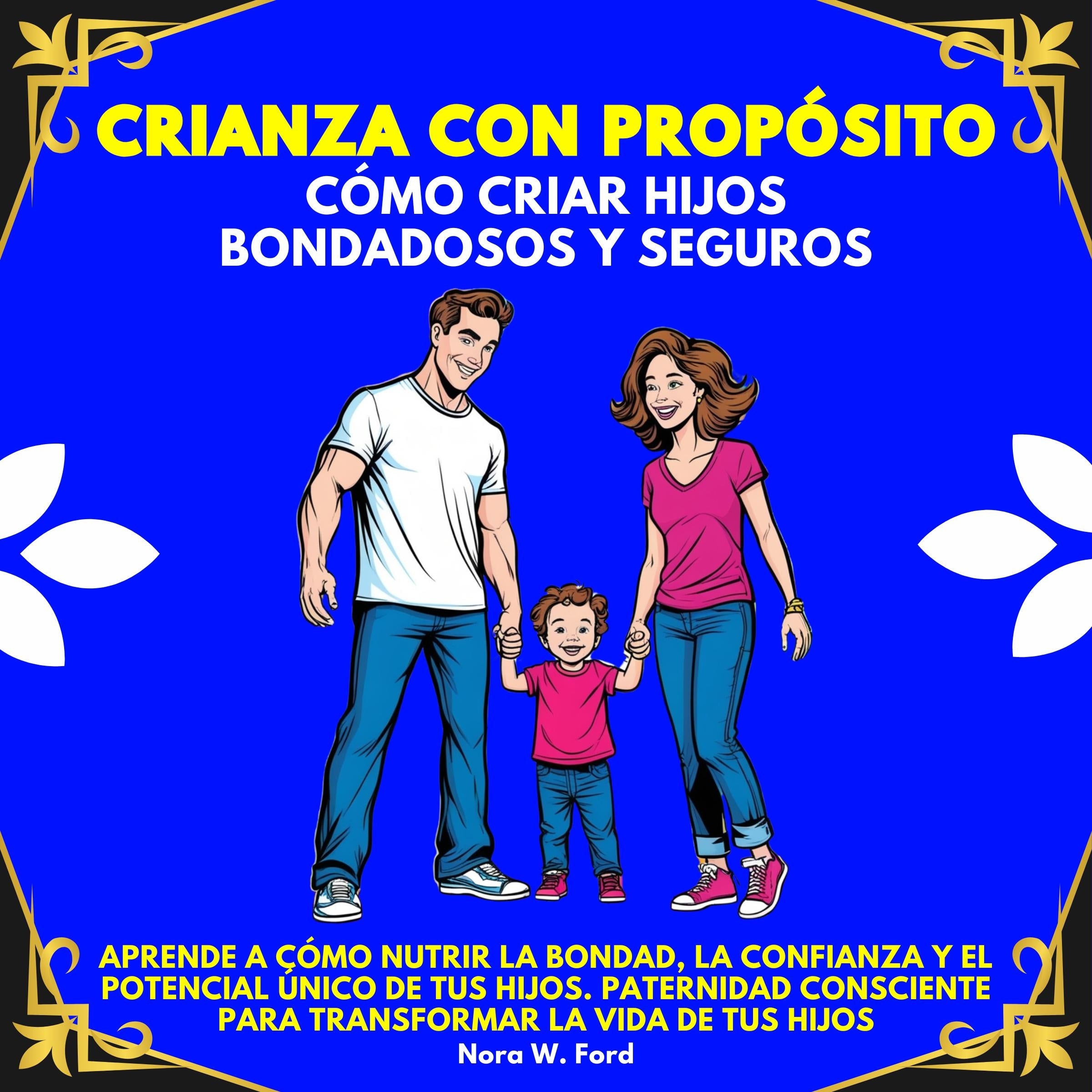 Crianza con Propósito: Cómo Criar Hijos Bondadosos y Seguros.Aprende a cómo nutrir la bondad, la confianza y el potencial único de tus hijos.Paternidad consciente para transformar la vida de tus hijos