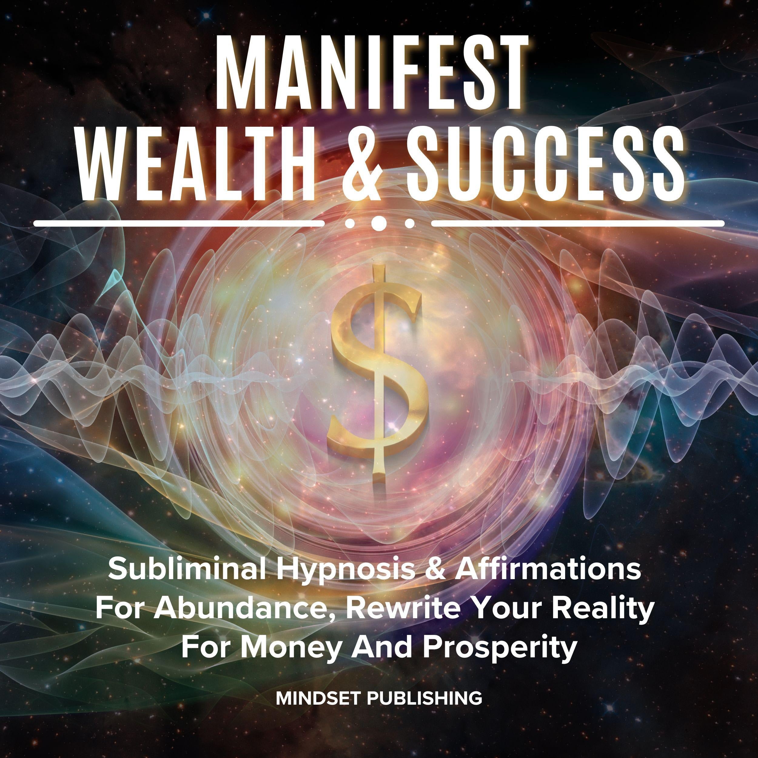 Manifest Wealth & Success: Subliminal Hypnosis & Affirmations For Abundance, Rewrite Your Reality For Money And Prosperity
