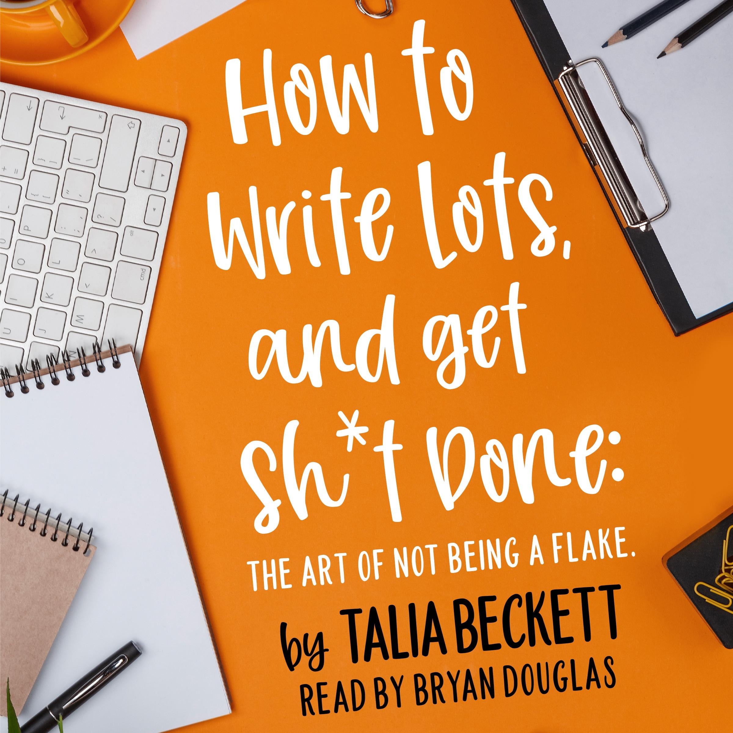 How To Write Lots and Get Sh*t Done: The Art of Not Being a Flake