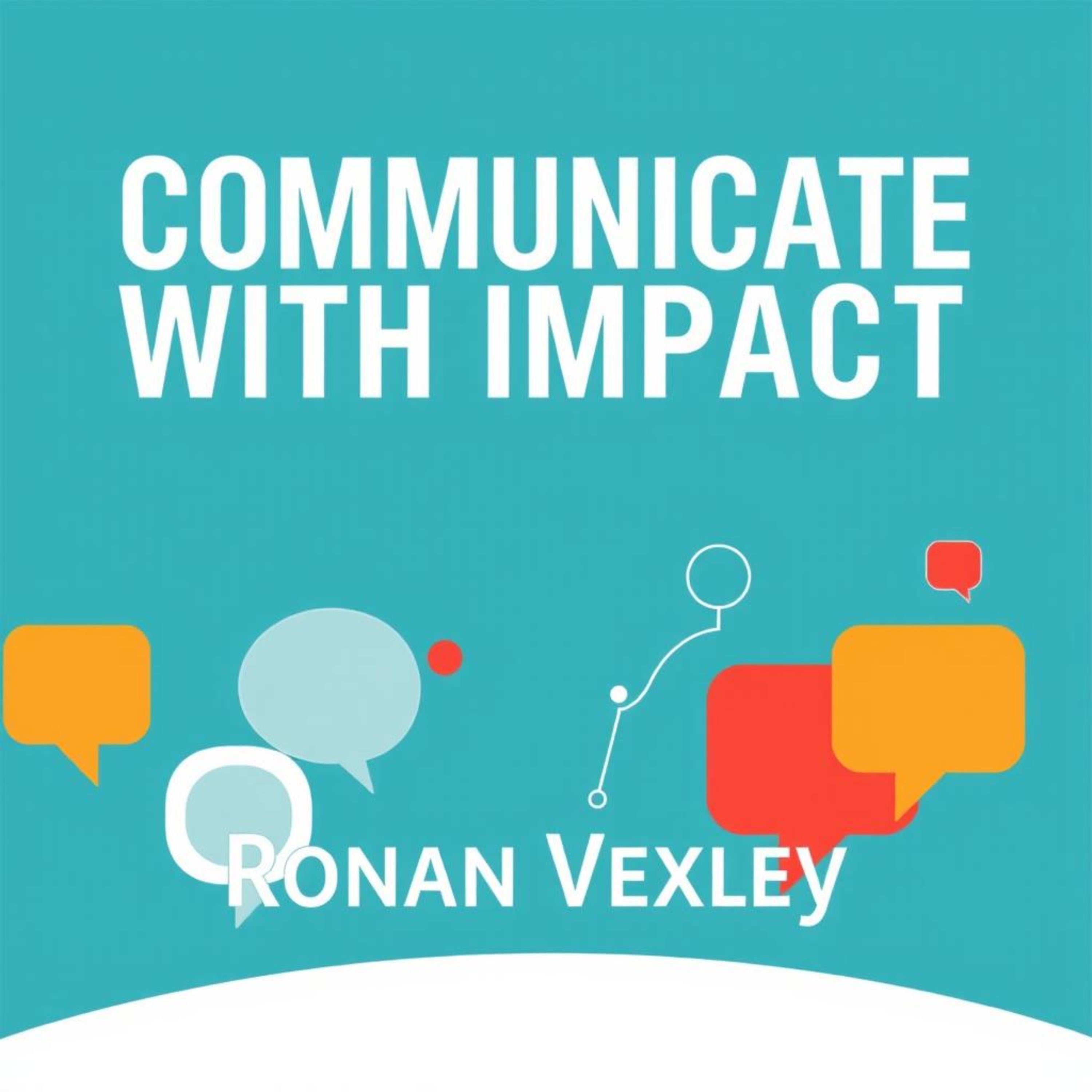 Communicate with Impact: Secrets to Making Every Word Count