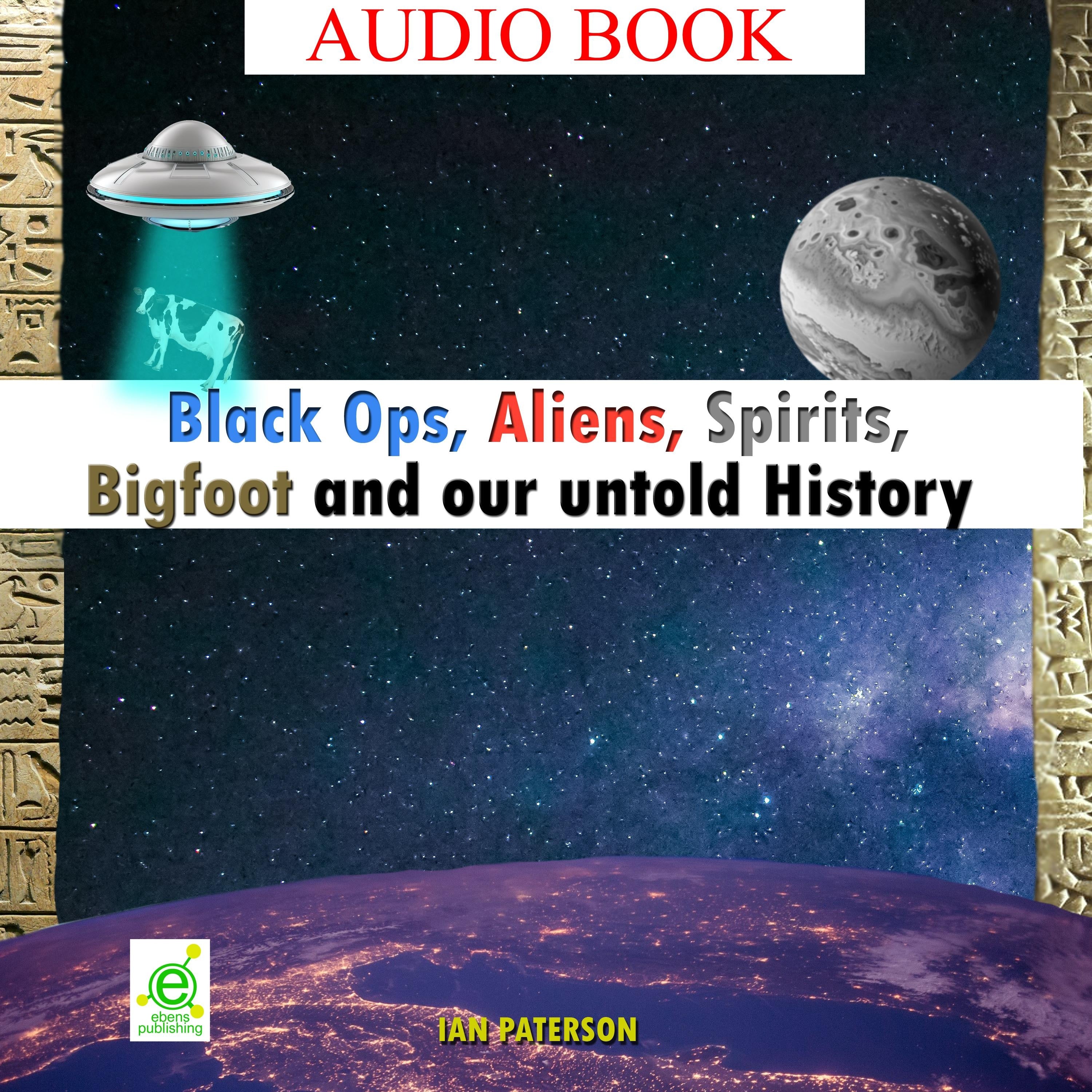 Black Ops, Aliens, Spirits, Bigfoot and our untold History