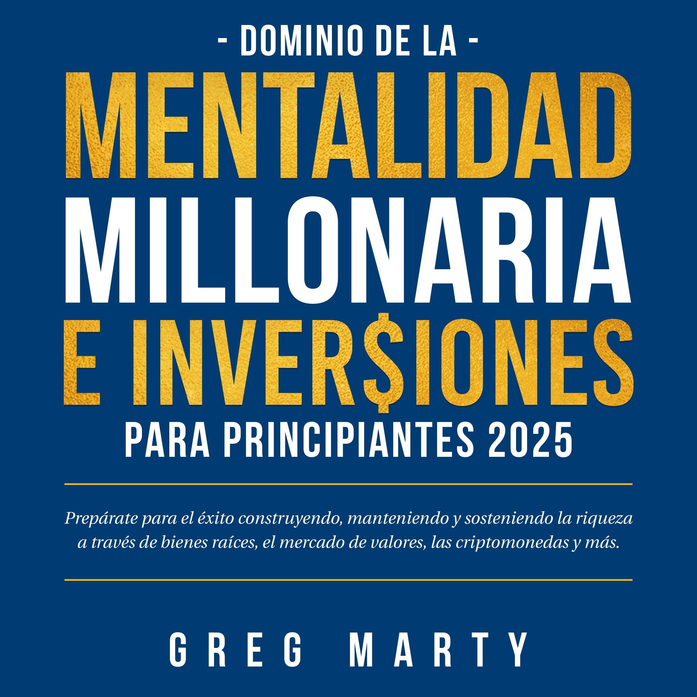 Dominio de la Mentalidad Millonaria e Inversiones Para Principiantes 2025: Prepárate para el éxito construyendo, manteniendo y sosteniendo la riqueza a través de bienes raíces, el mercado de valores, las criptomonedas y más.
