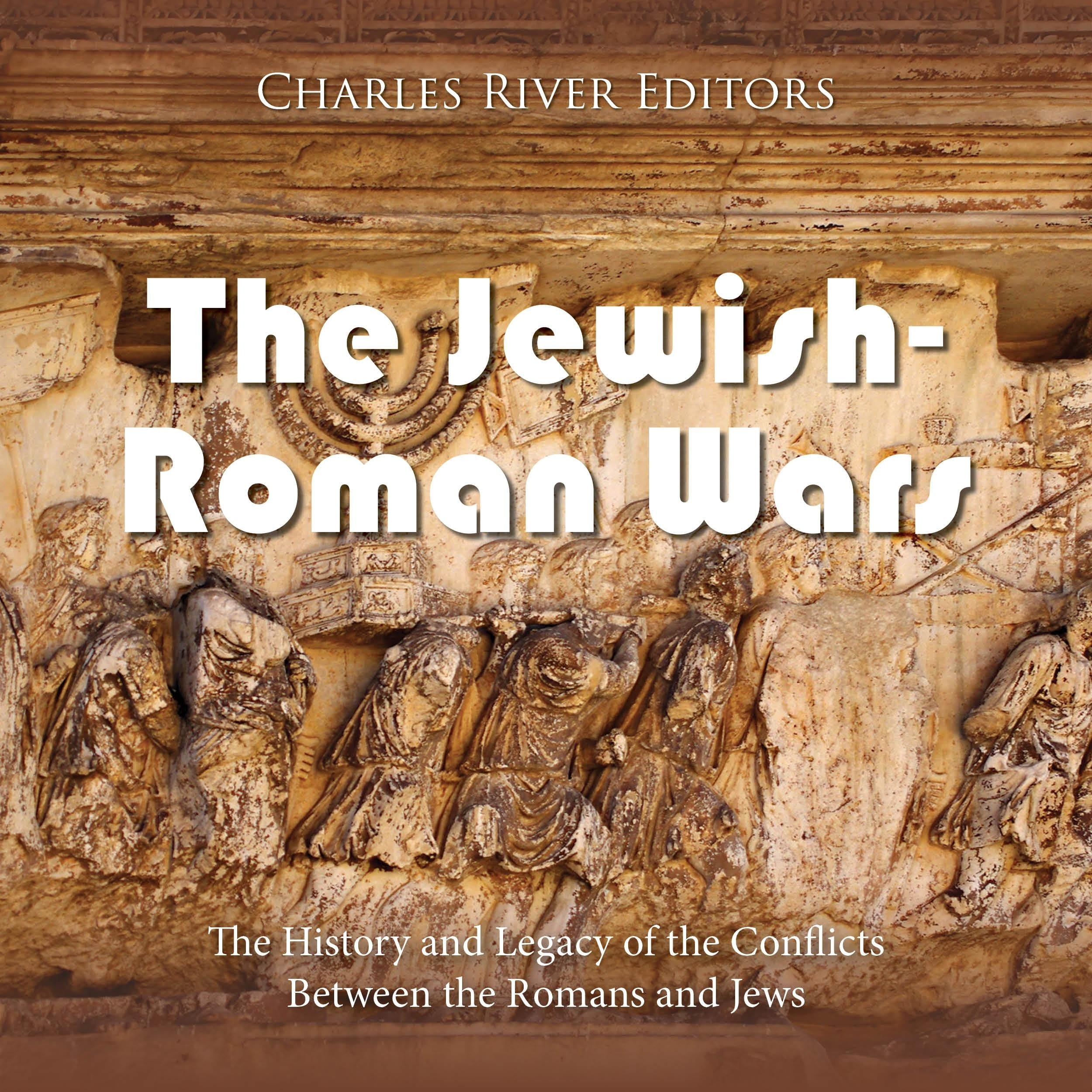 The Jewish-Roman Wars: The History and Legacy of the Conflicts Between the Romans and Jews
