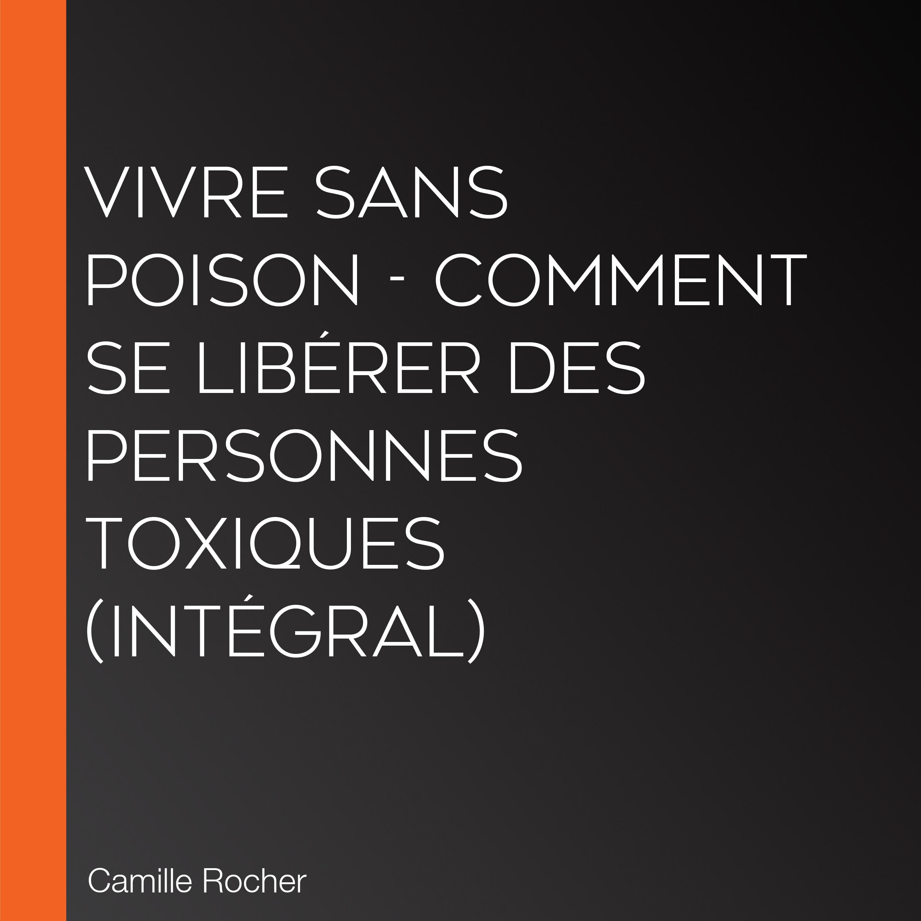 Vivre sans poison - Comment se libérer des personnes toxiques (Intégral)