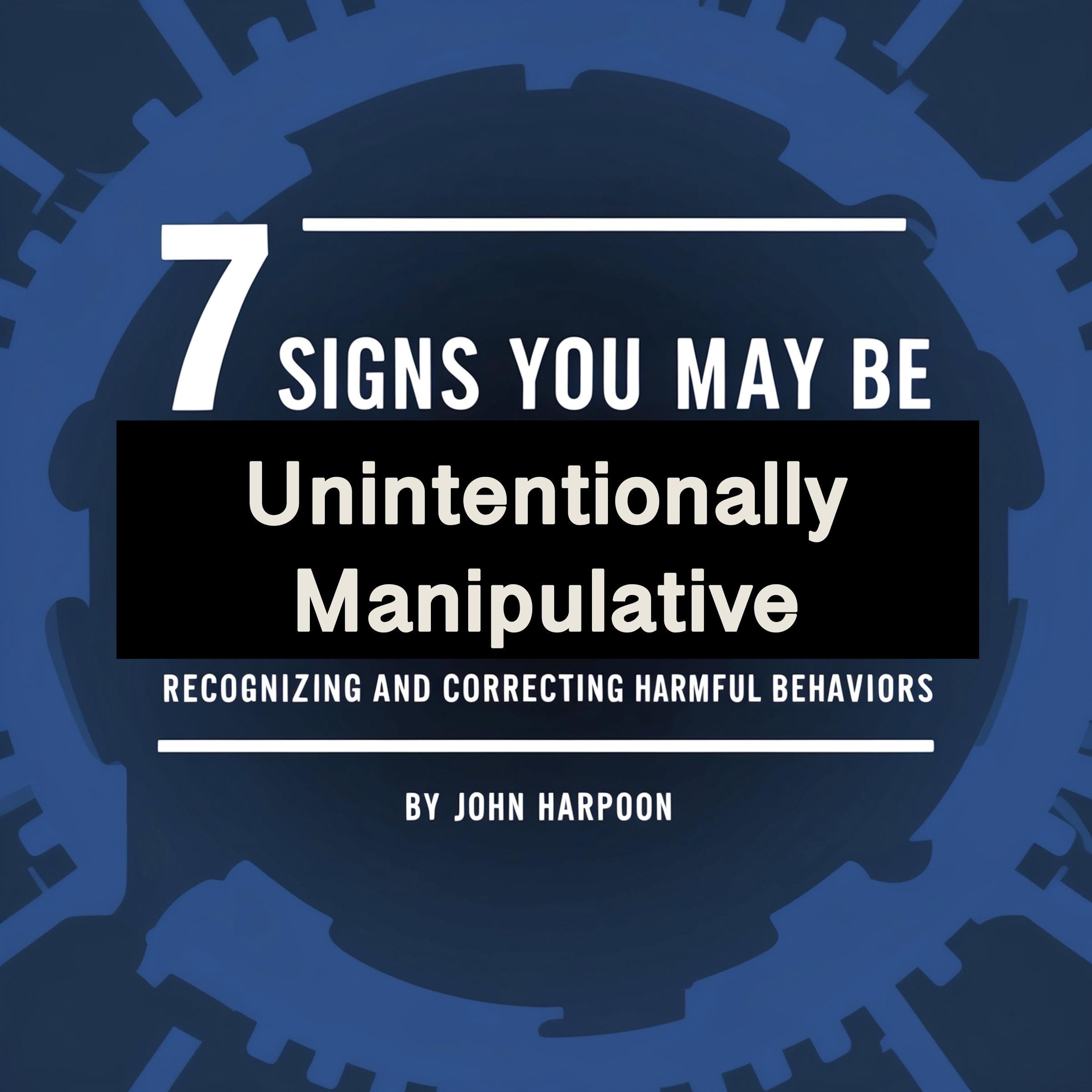 7 Signs You May Be Unintentionally Manipulative