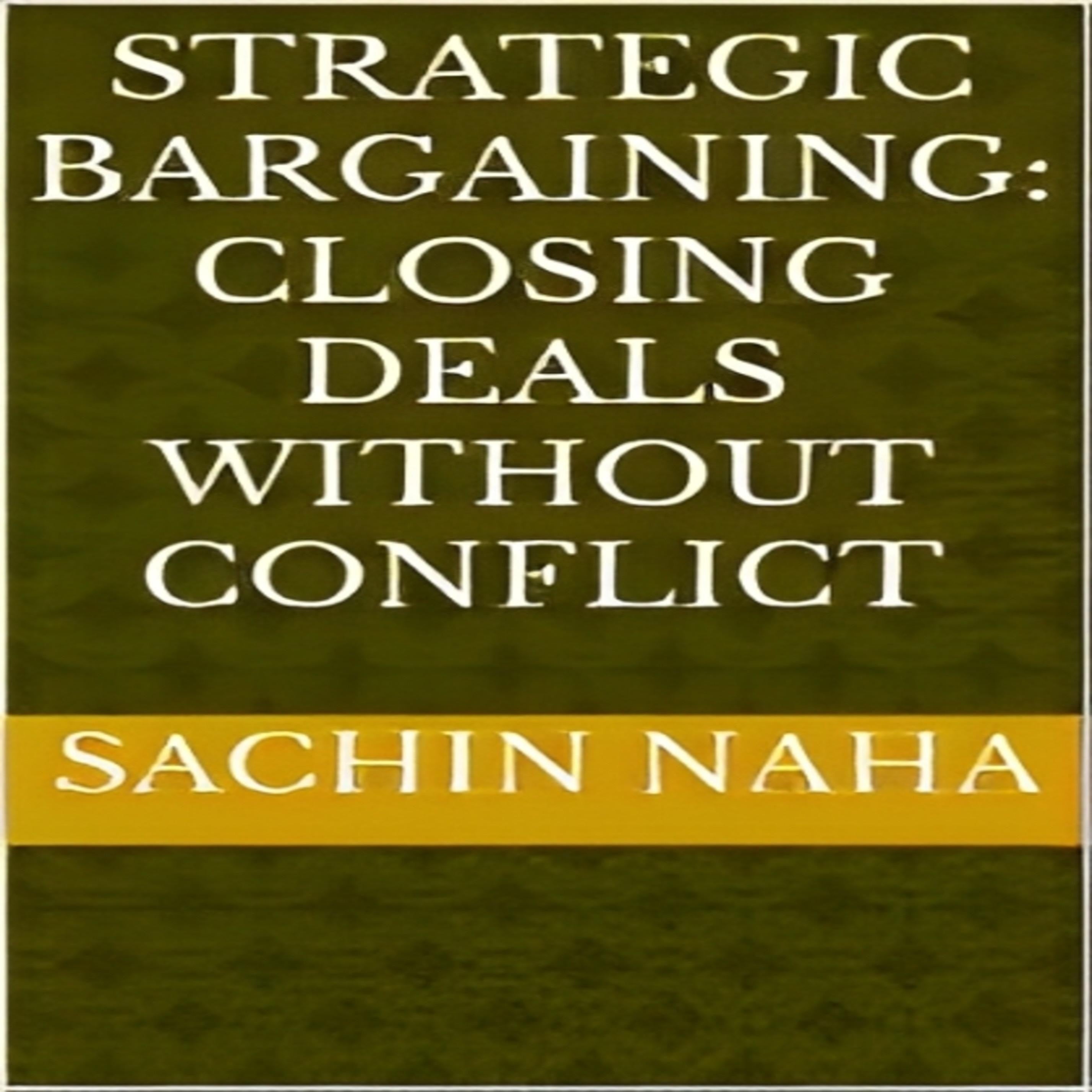 Strategic Bargaining: Closing Deals Without Conflict