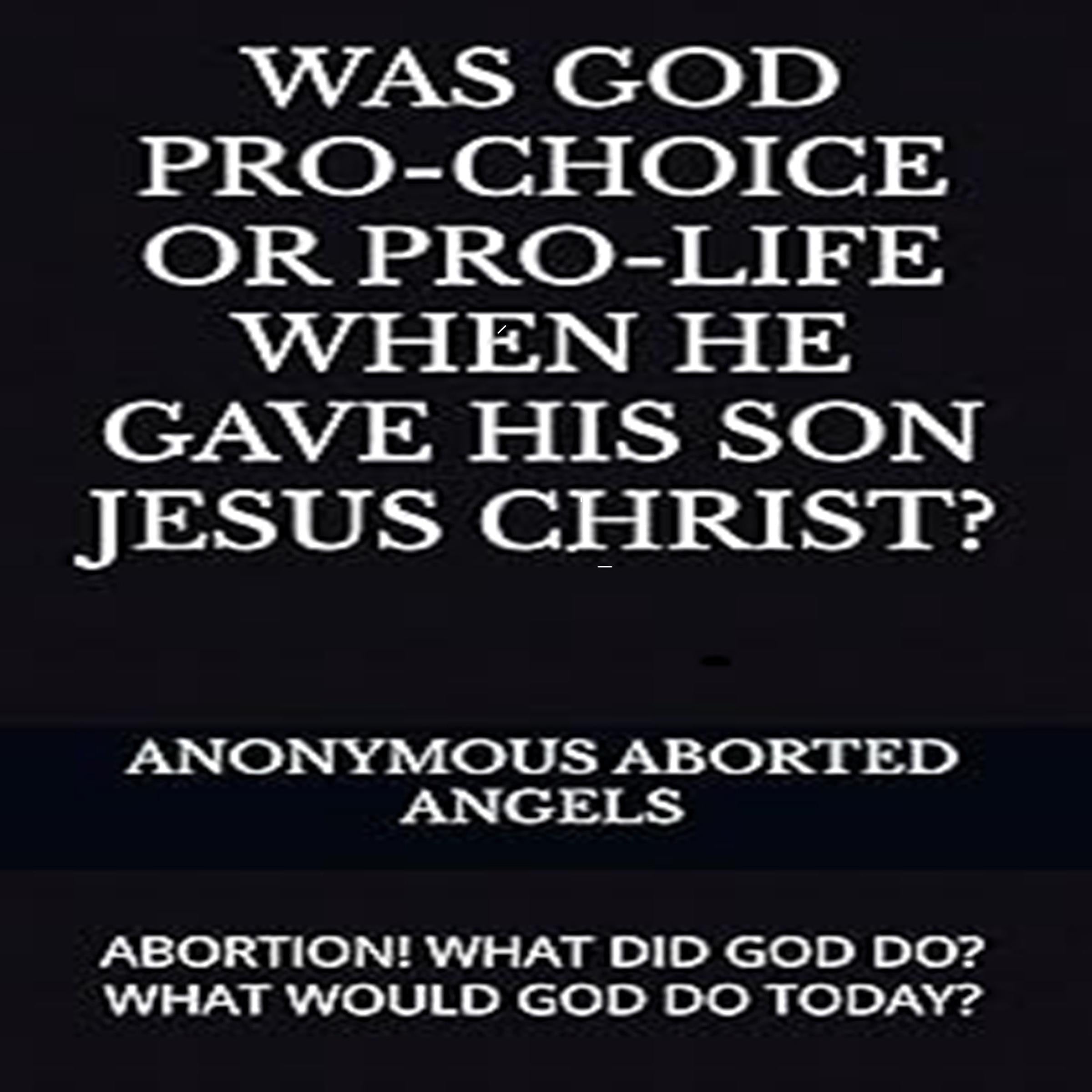 Was God Pro-Choice Or Pro-life When He Gave His Son Jesus Christ?