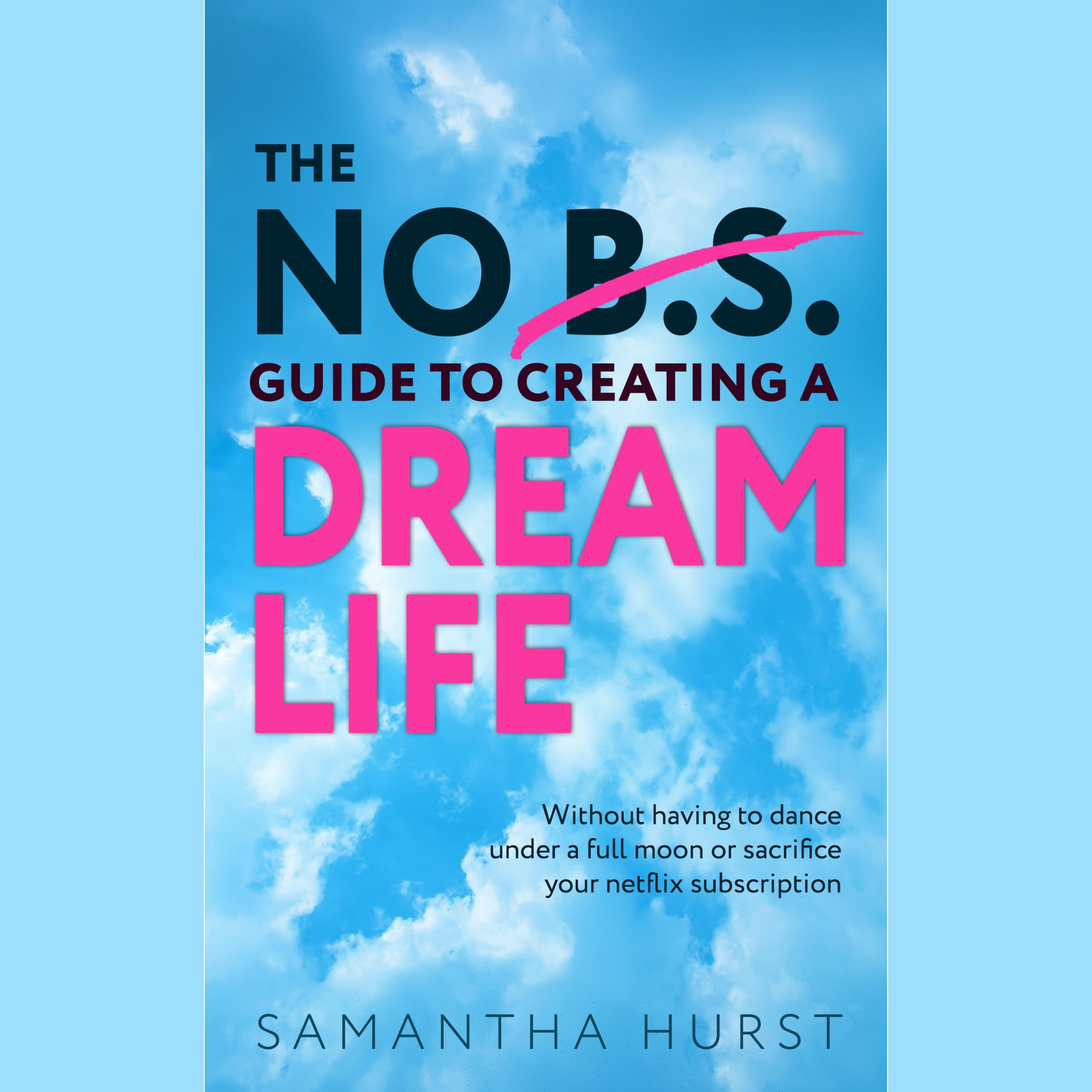 The No B.S Guide To Creating A Dream Life