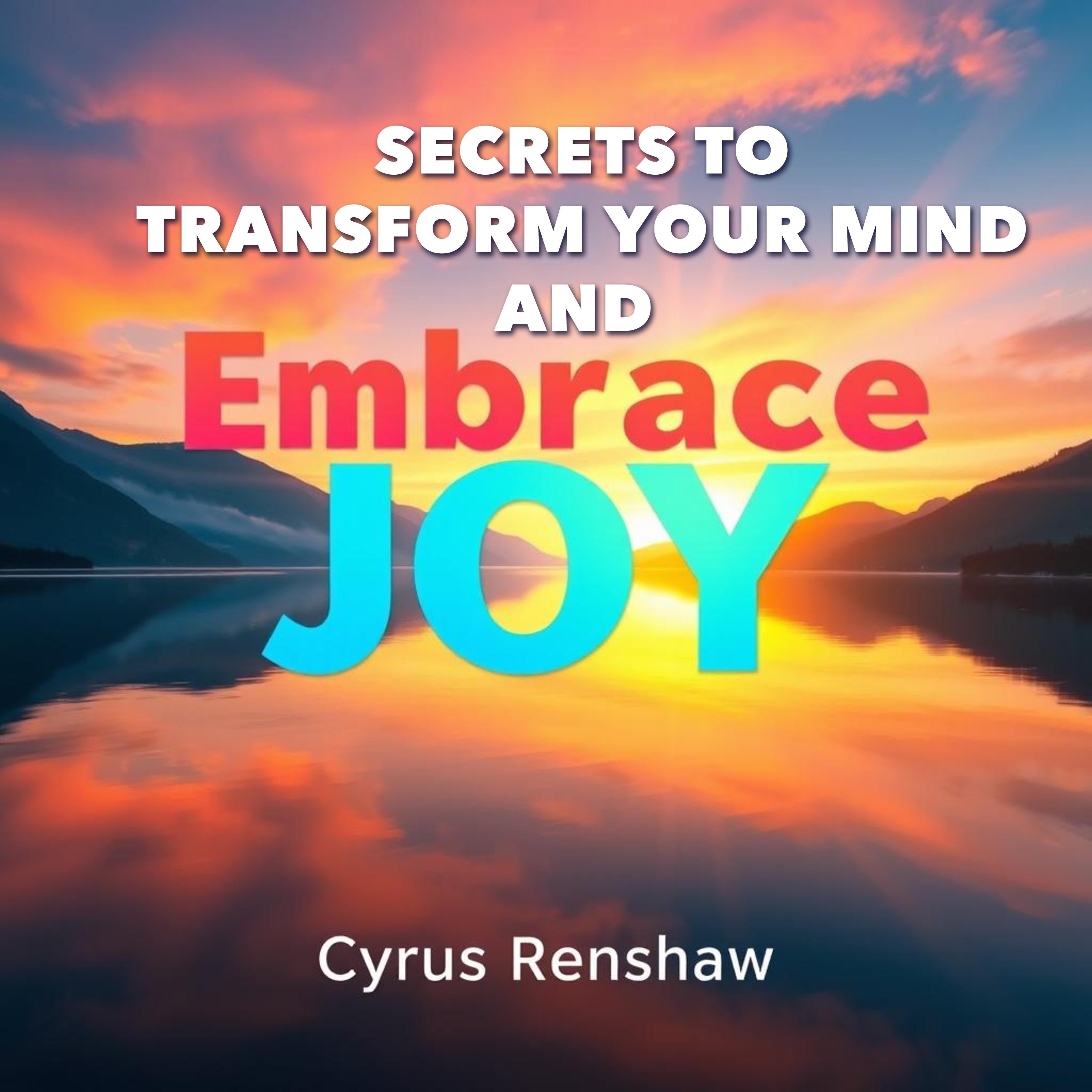 Secrets to Transform Your Mind and Embrace Joy