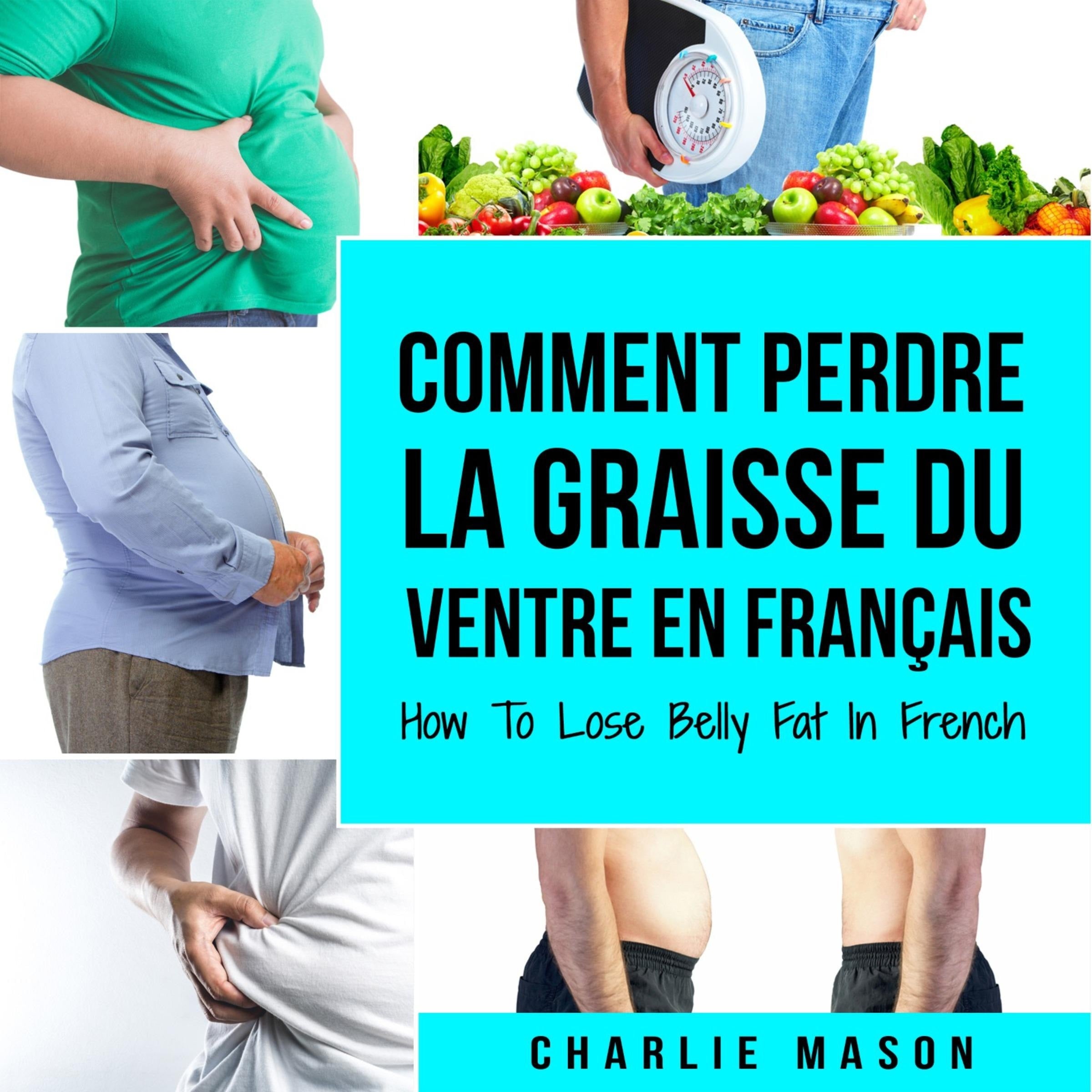 Comment perdre la graisse du ventre En français/ How To Lose Belly Fat In French: Un guide complet pour perdre du poids et obtenir un ventre plat (French Edition)