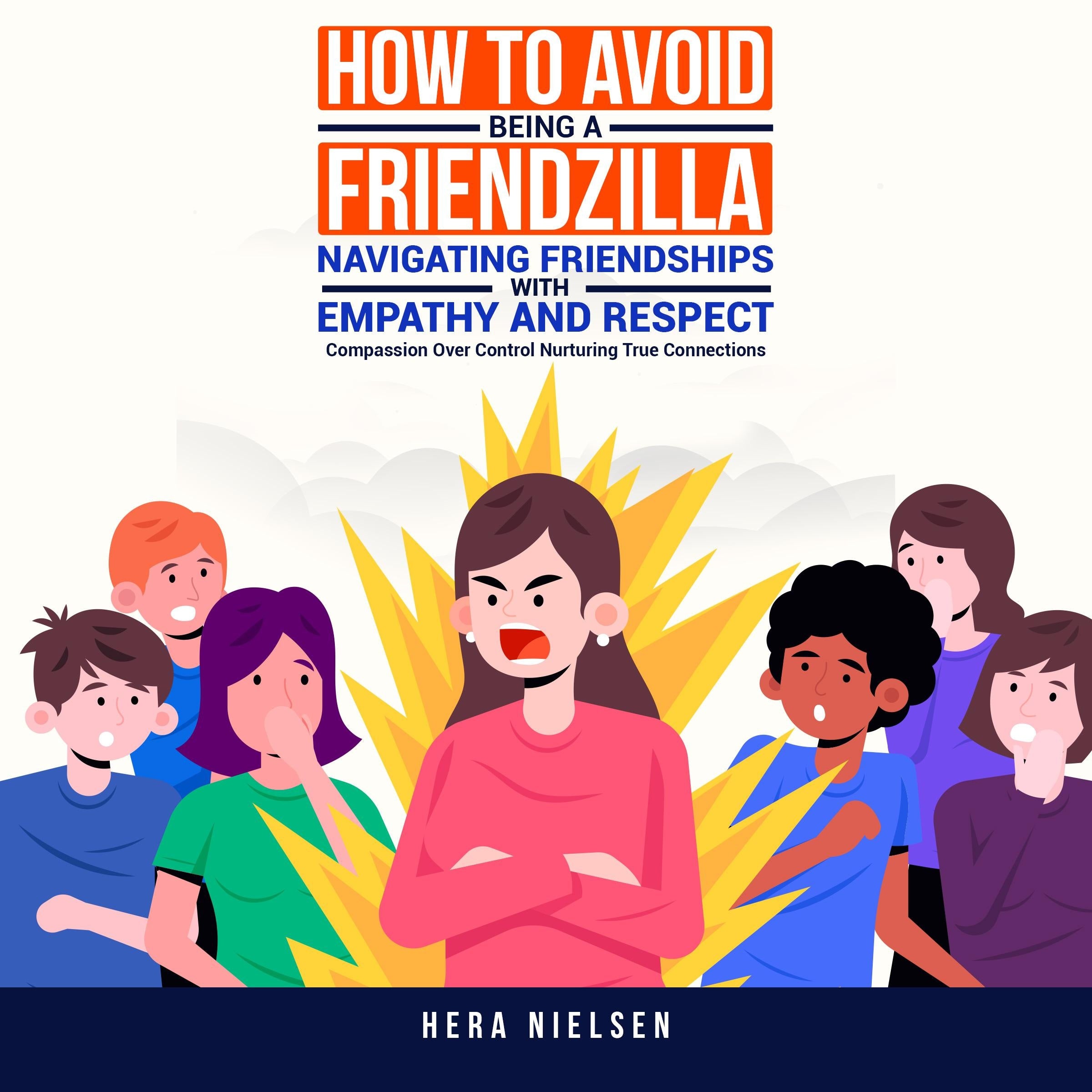 How to avoid being a friendzilla: Navigating friendships with empathy and respect