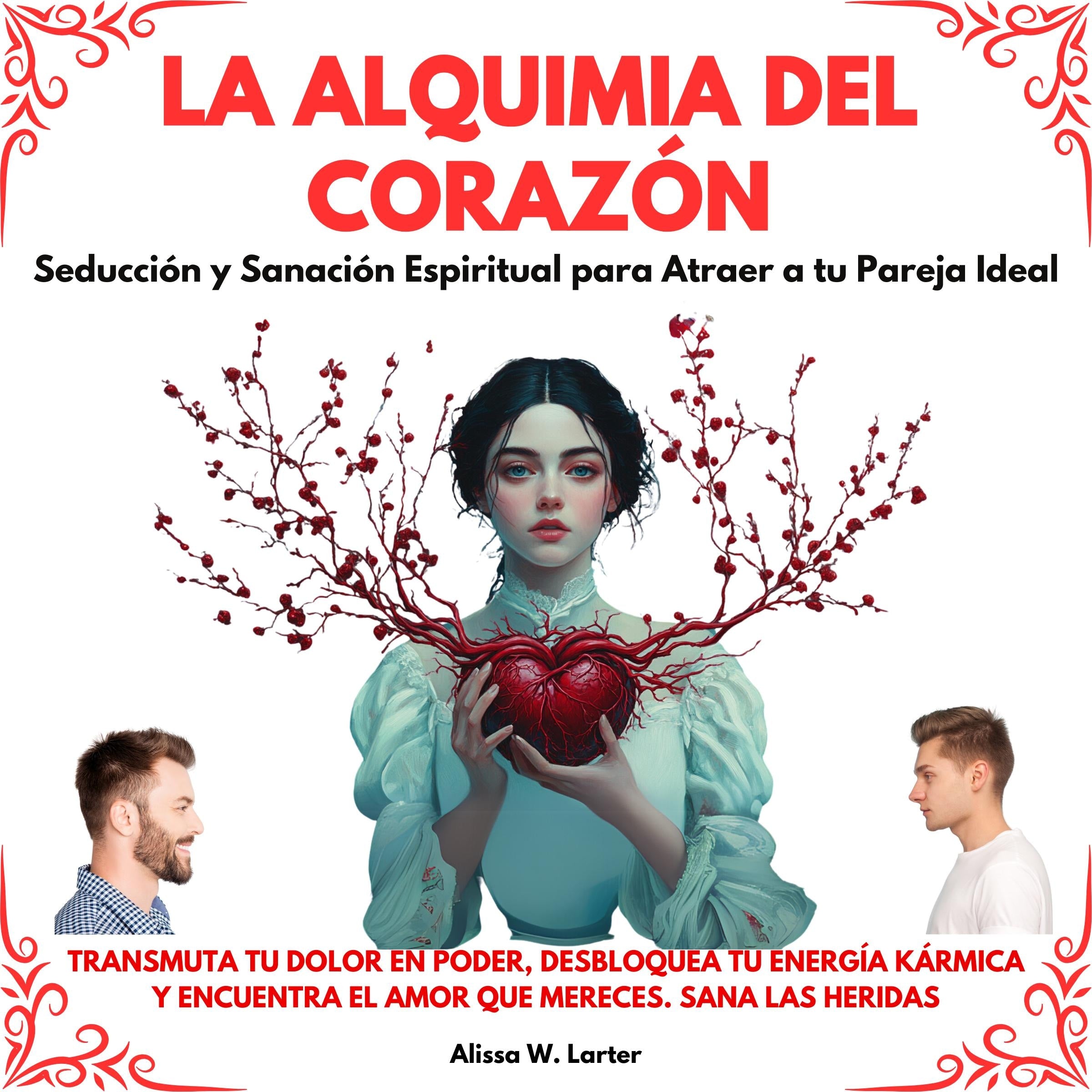La Alquimia del Corazón: Seducción y Sanación Espiritual para Atraer a tu Pareja Ideal. Transmuta tu dolor en poder, desbloquea tu energía kármica y encuentra el amor que mereces. Sana las Heridas