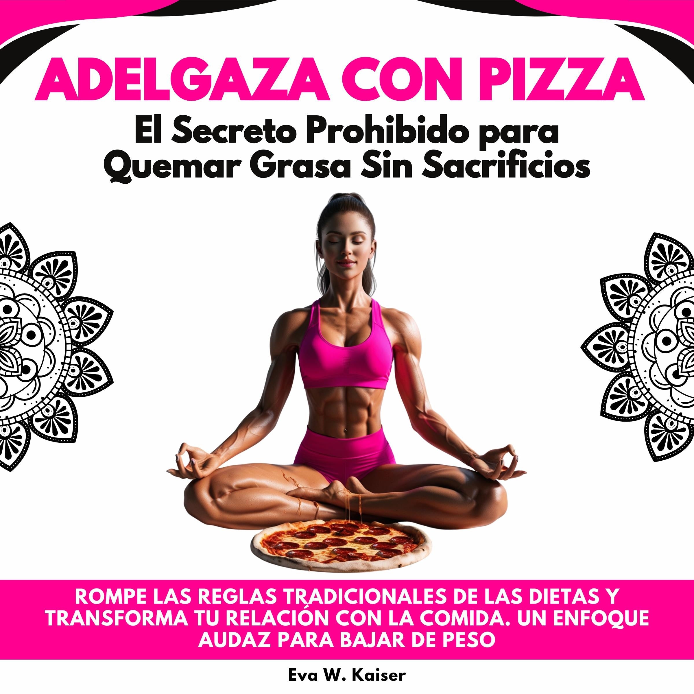 Adelgaza con Pizza: El Secreto Prohibido para Quemar Grasa Sin Sacrificios. Rompe Las Reglas Tradicionales De Las Dietas Y Transforma Tu Relación Con La Comida. Un Enfoque Audaz Para Bajar De Peso