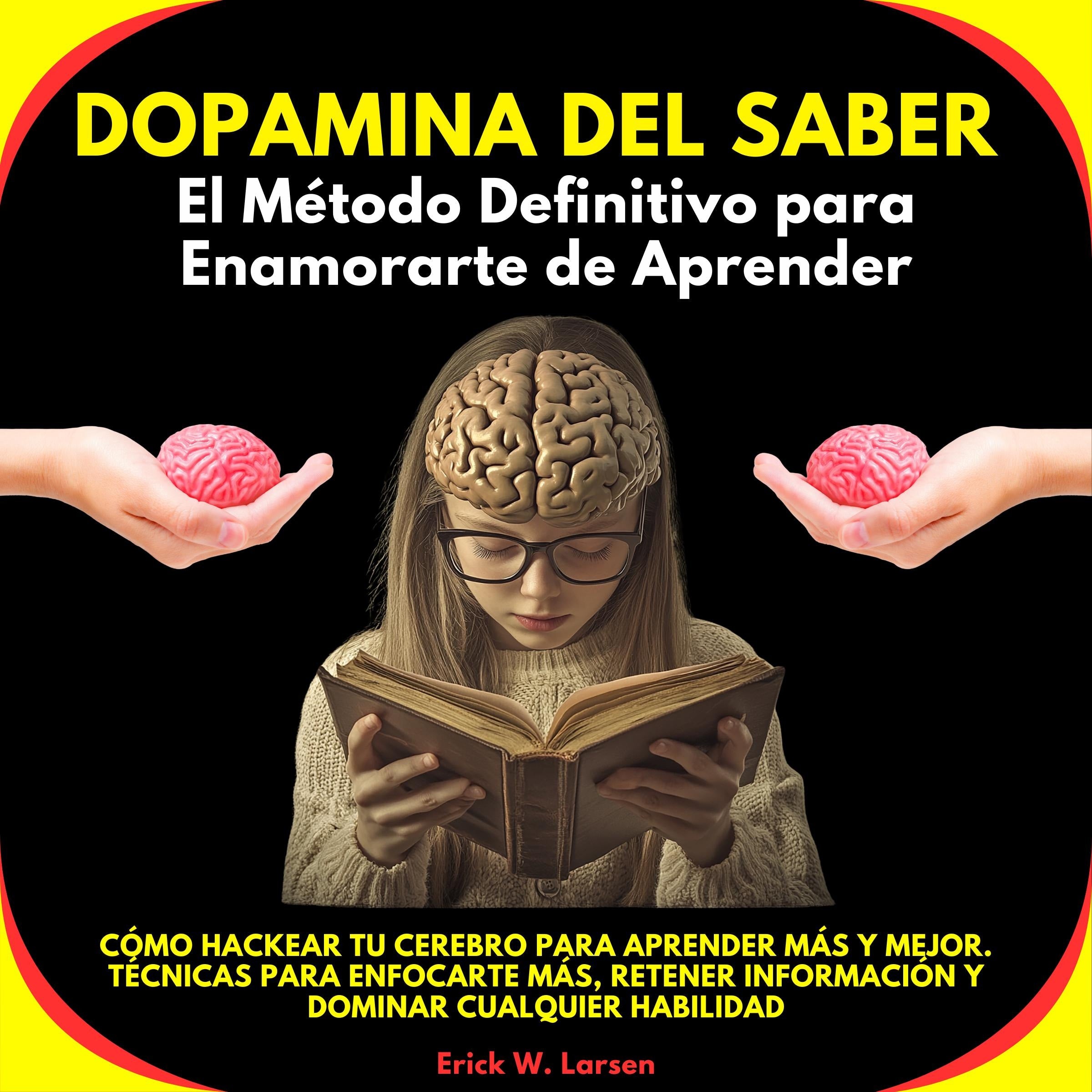 Dopamina del Saber: El Método Definitivo para Enamorarte de Aprender. Cómo Hackear tu Cerebro para Aprender Más y Mejor. Técnicas para enfocarte más, retener información y dominar cualquier habilidad