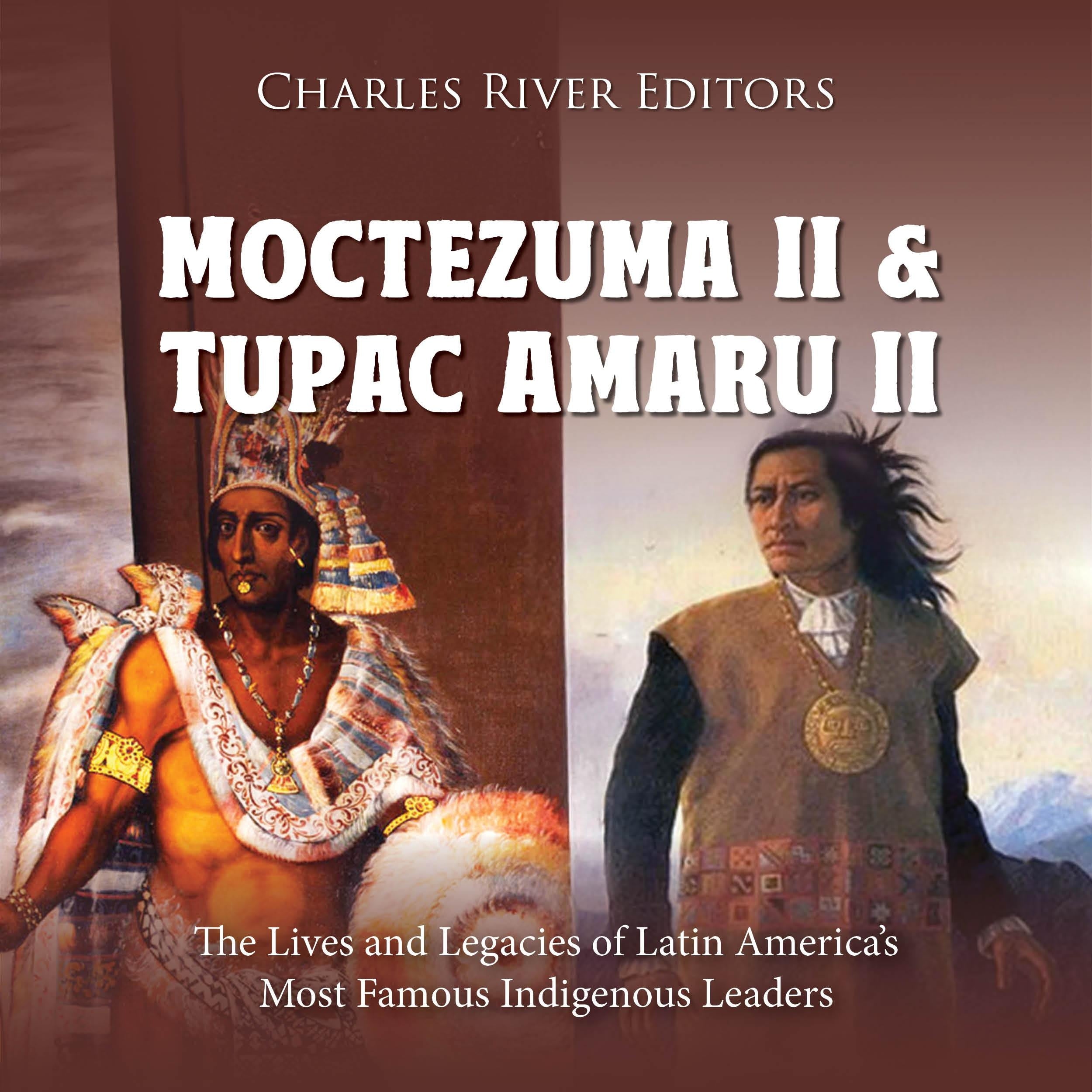 Moctezuma II and Tupac Amaru II: The Lives and Legacies of Latin America’s Most Famous Indigenous Leaders