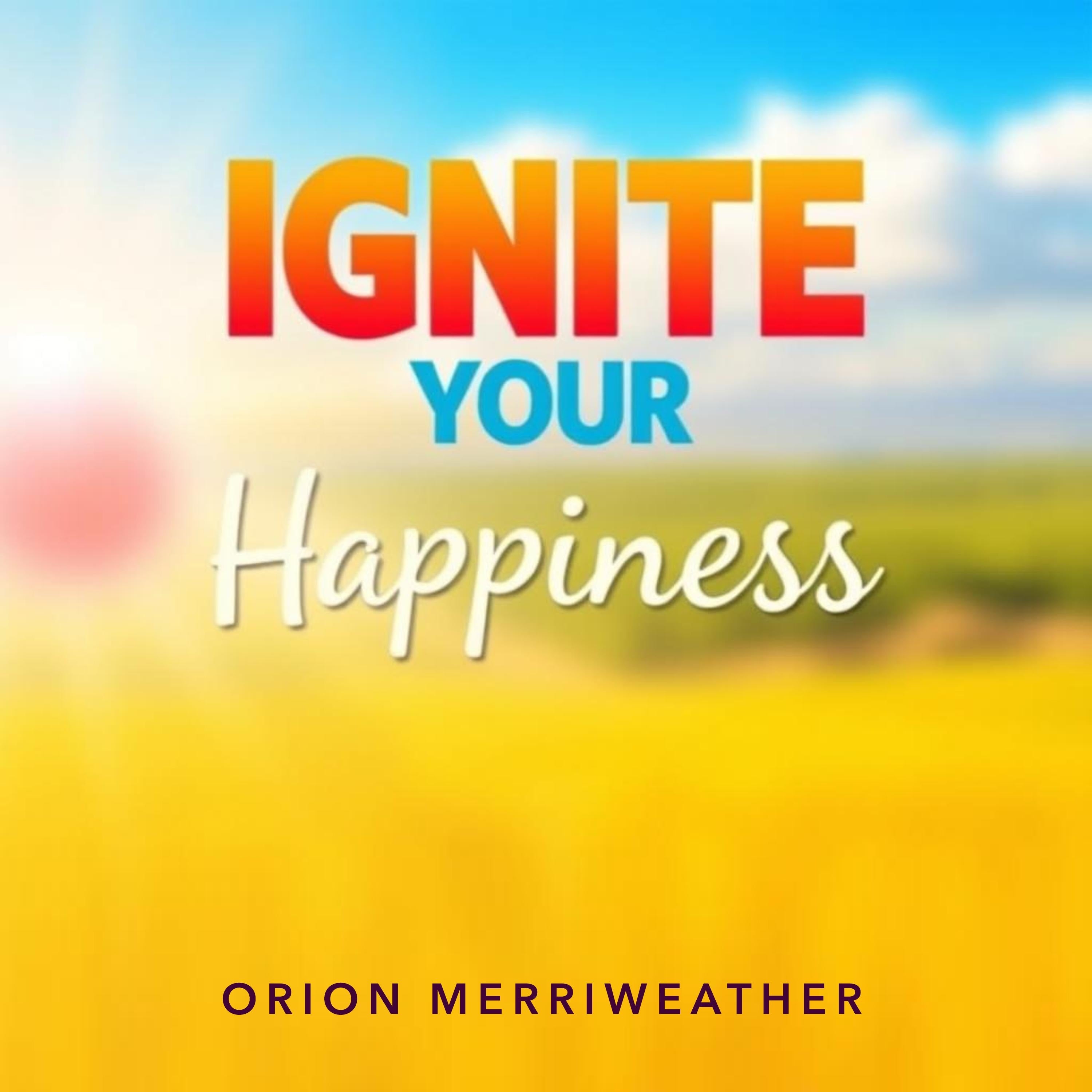 Ignite Your Happiness: Simple Secrets for a Thriving Mindset