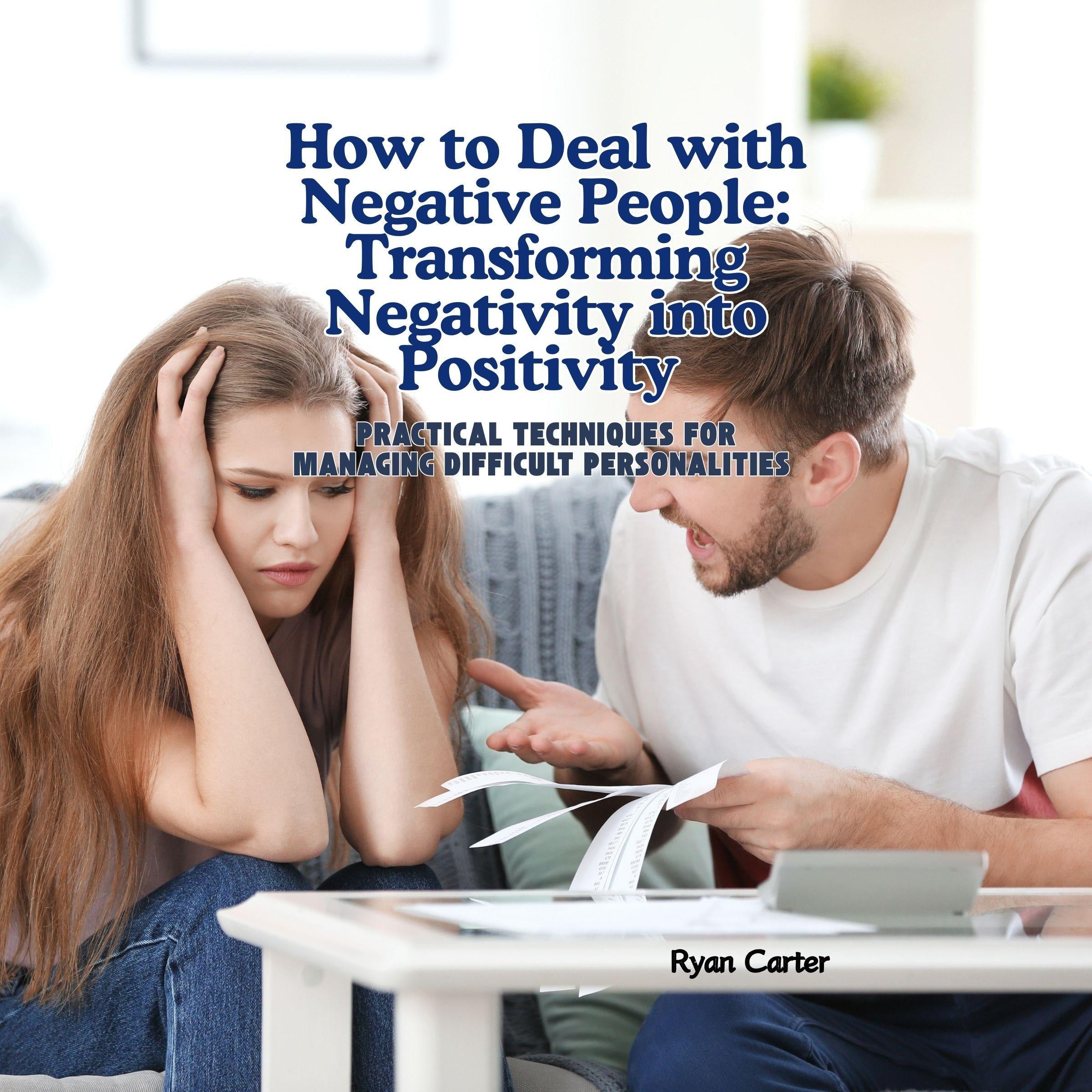How to Deal with Negative People: Transforming Negativity into Positivity