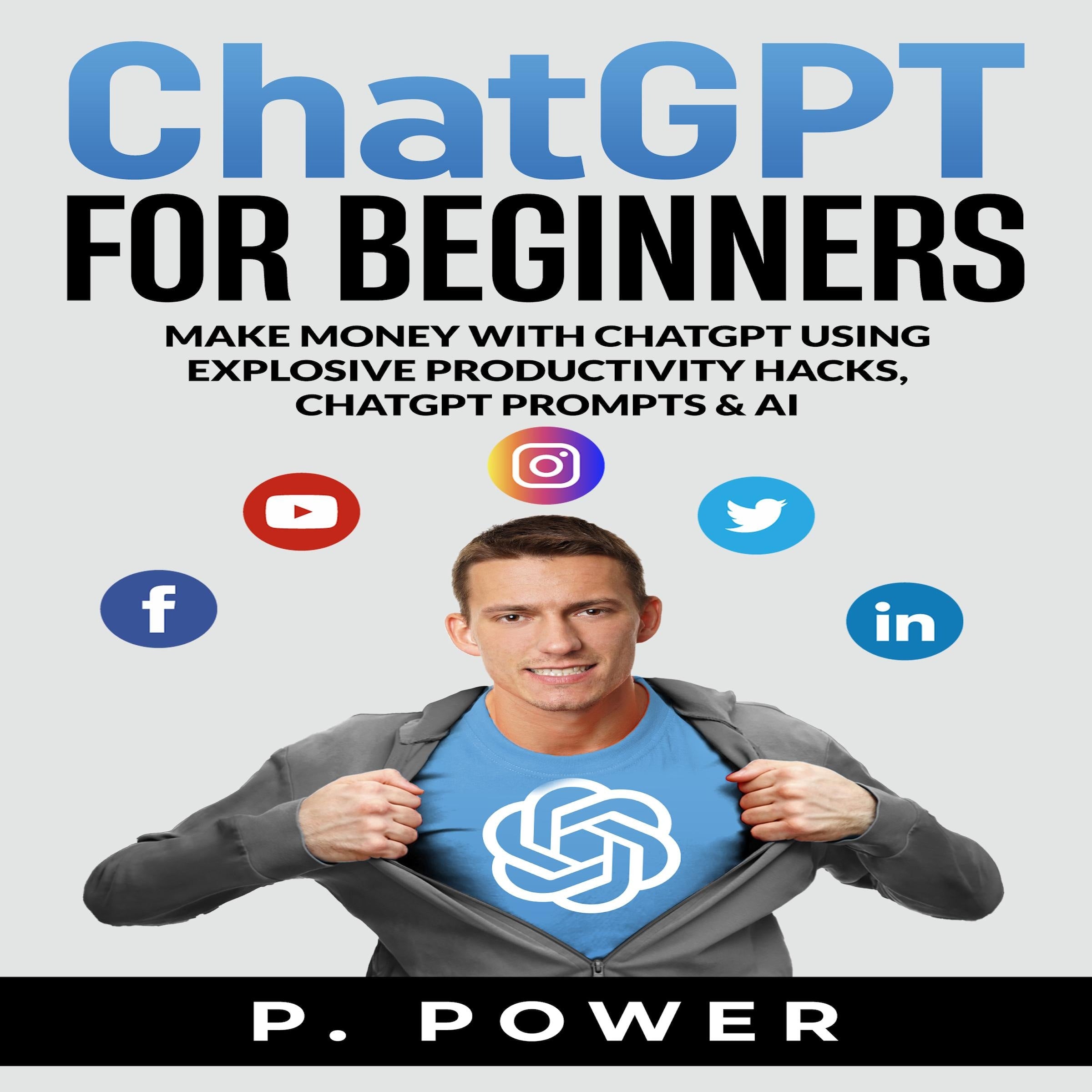 ChatGPT for Beginners: Make Money with ChatGPT using Explosive Productivity Hacks, ChatGPT Prompts & AI
