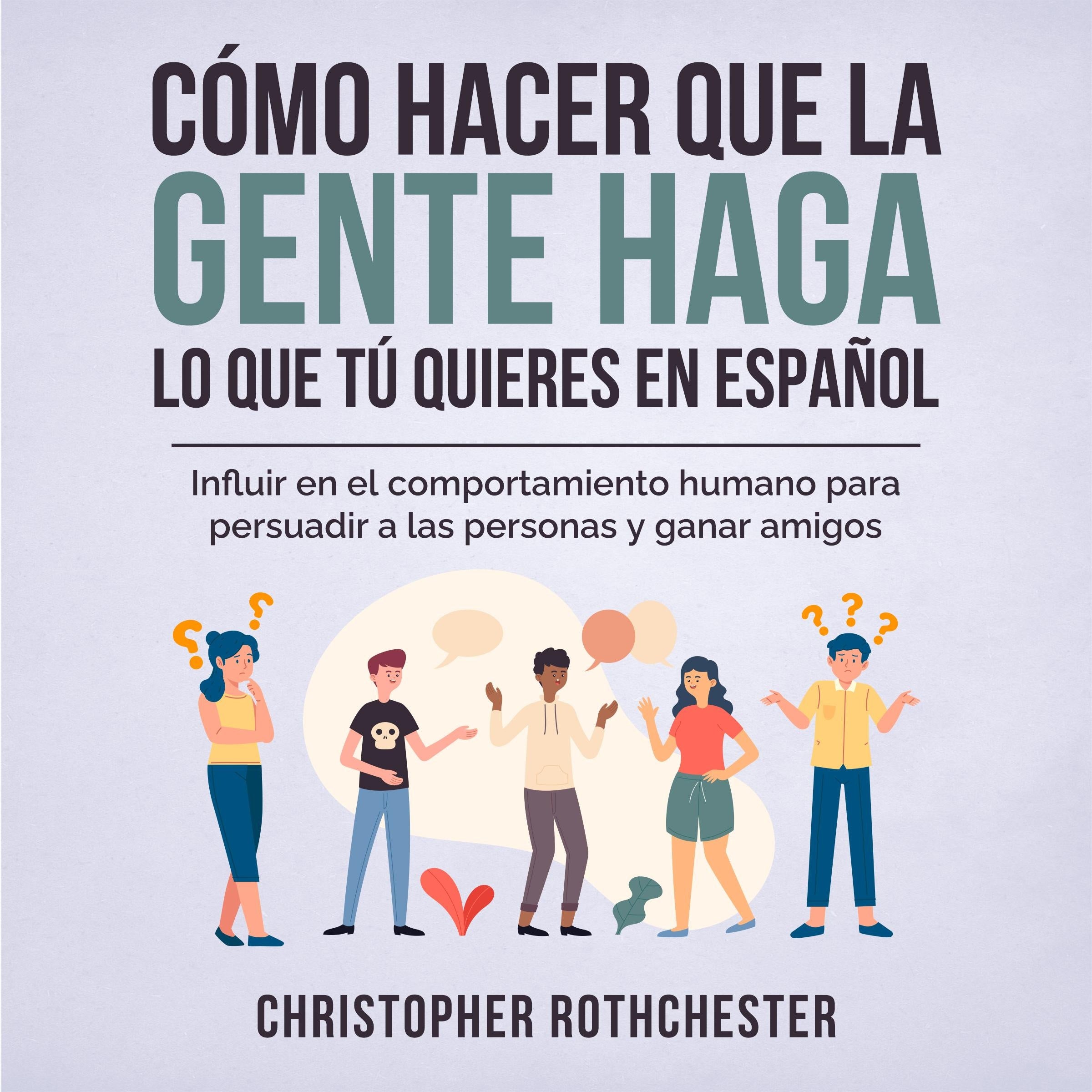 Cómo hacer que la gente haga lo que tú quieres en español/ How to get people to do what you want in Spanish: Influir en el comportamiento humano para persuadir ... personas y ganar amigos (Spanish Edition)