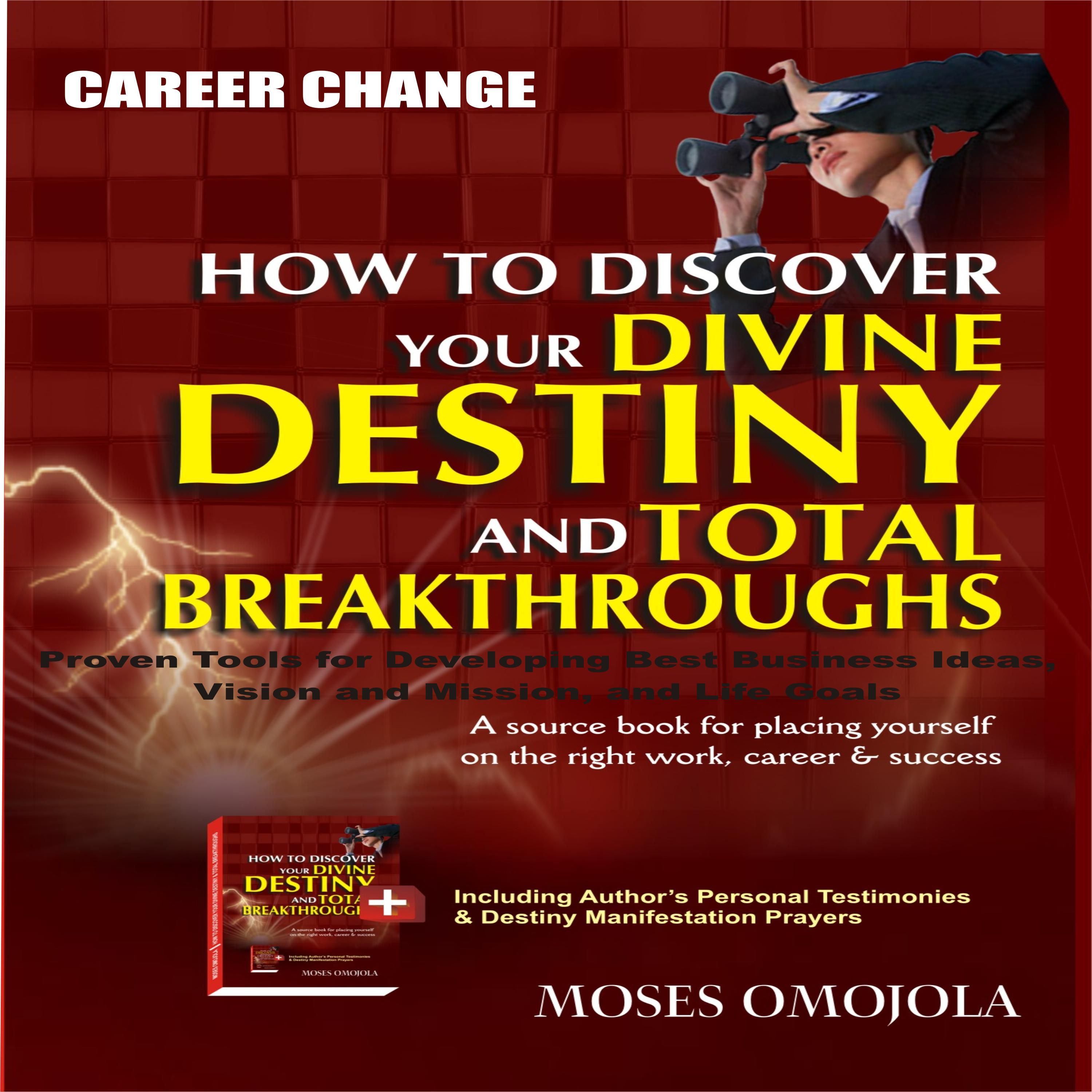 Career Change: How To Discover Your Divine Destiny And Total Breakthroughs - Proven Tools for Developing Best Business Ideas, Vision and Mission, and Life Goals