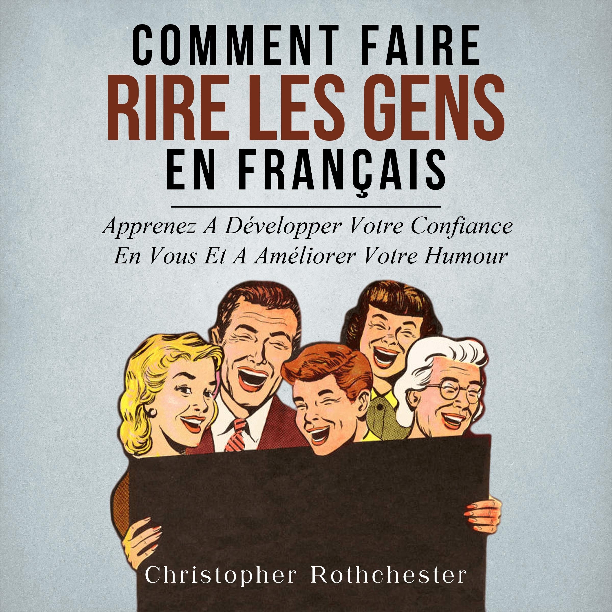 Comment Faire Rire Les Gens en français/ How to Make People Laugh in French: Apprenez A Développer Votre Confiance En Vous Et A Améliorer Votre Humour (French Edition)