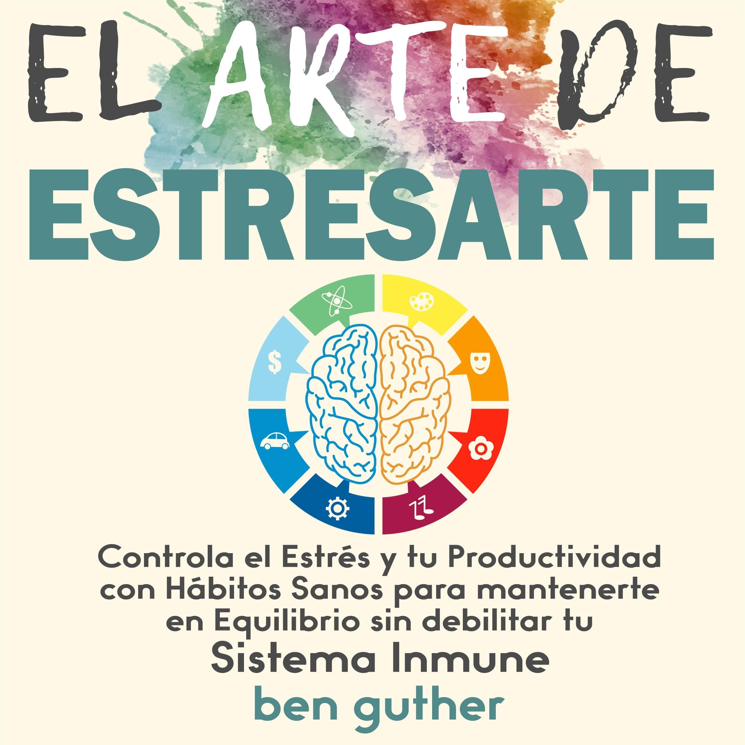 El Arte de Estresarte: Controla el Estrés y tu Productividad con Hábitos sanos para mantenerte en Equilibrio sin debilitar tu Sistema Inmune
