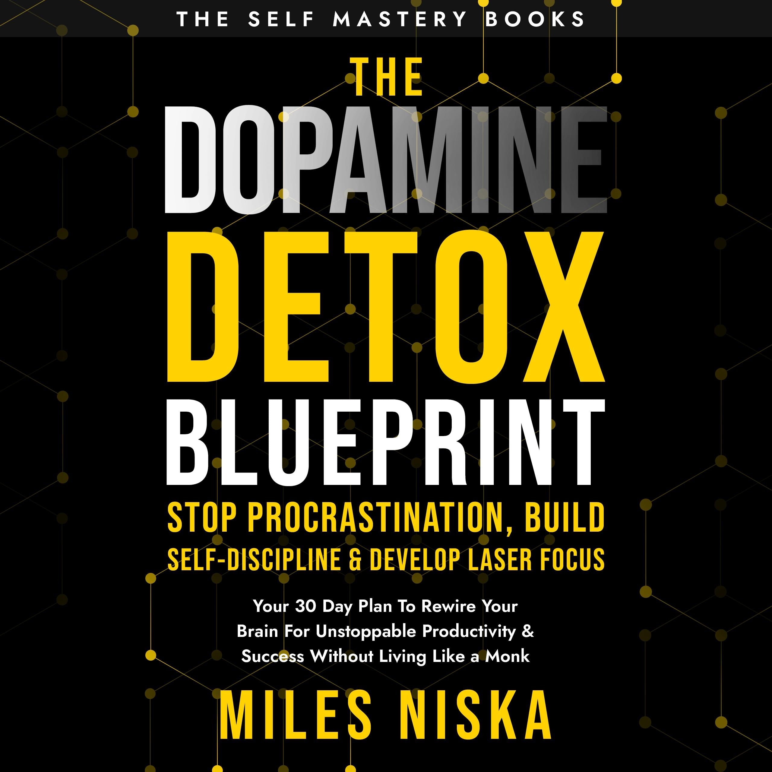 The Dopamine Detox Blueprint - Stop Procrastination, Build Self Discipline & Develop Laser Focus