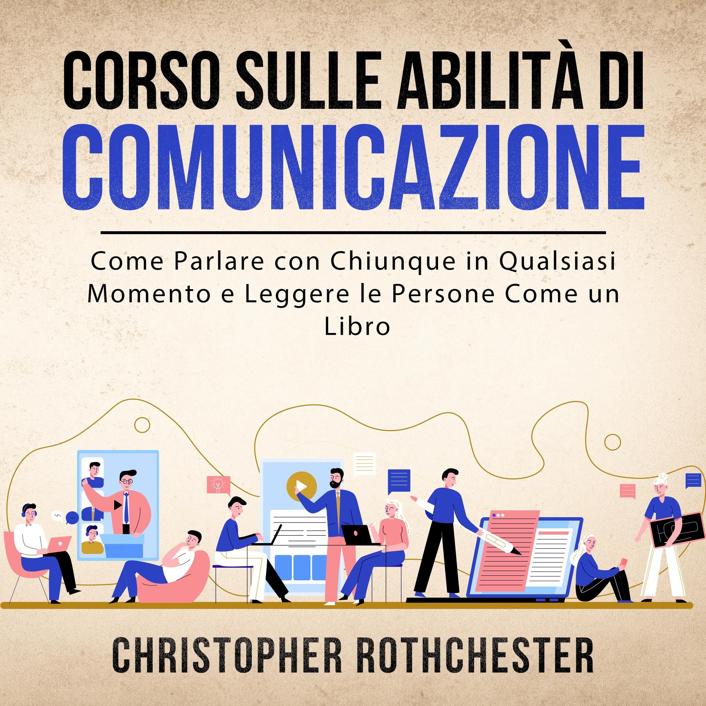 Corso sulle Abilità di Comunicazione: Come Parlare con Chiunque in Qualsiasi Momento e Leggere le Persone Come un Libro (Italian Edition)