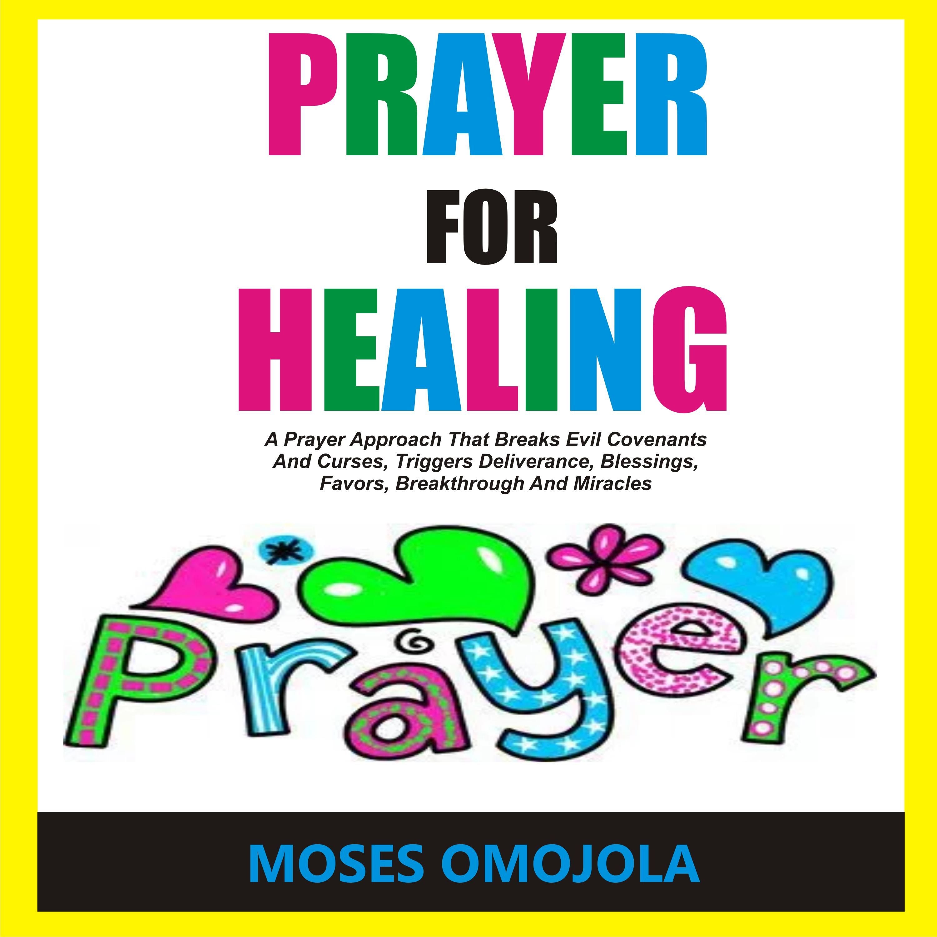 Prayer For Healing: A Prayer Approach That Breaks Evil Covenants And Curses, Triggers Deliverance, Blessings, Favors, Breakthrough And Miracles