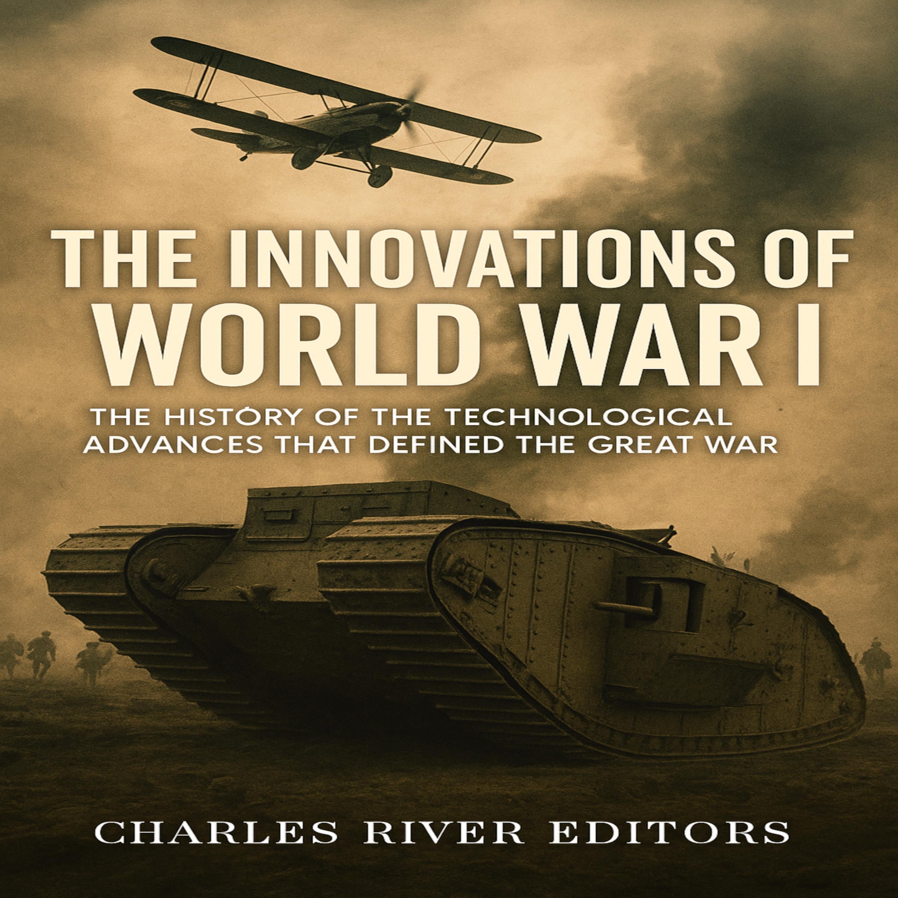 The Innovations of World War I: The History of the Technological Advances that Defined the Great War