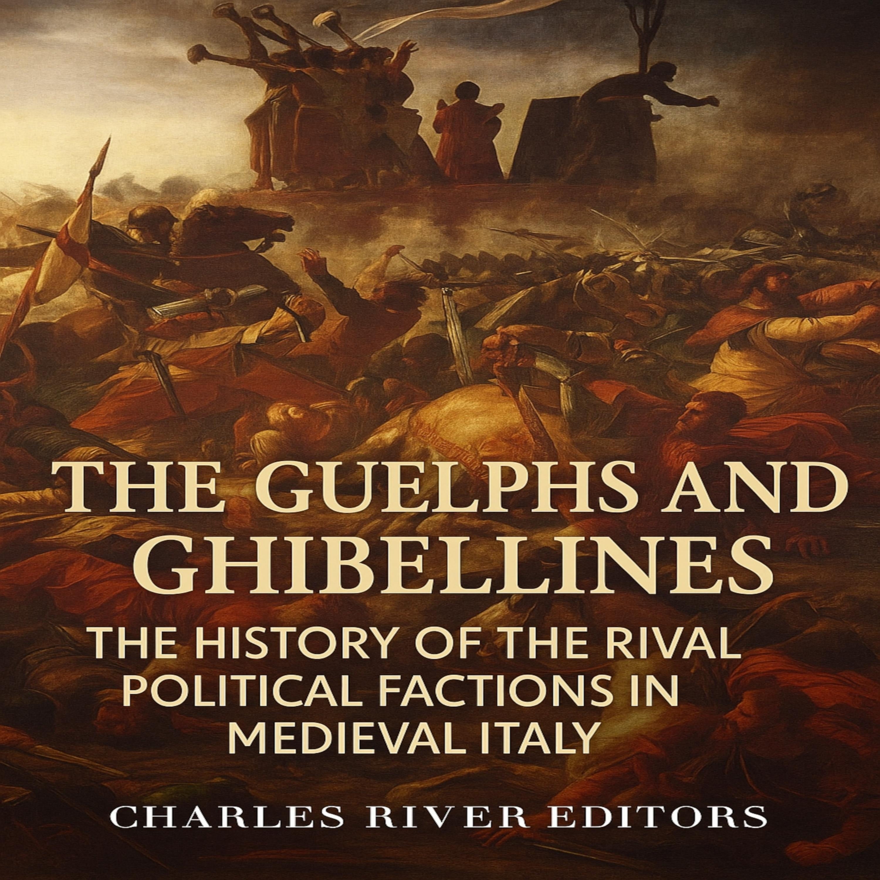 The Guelphs and Ghibellines: The History of the Rival Political Factions in Medieval Italy