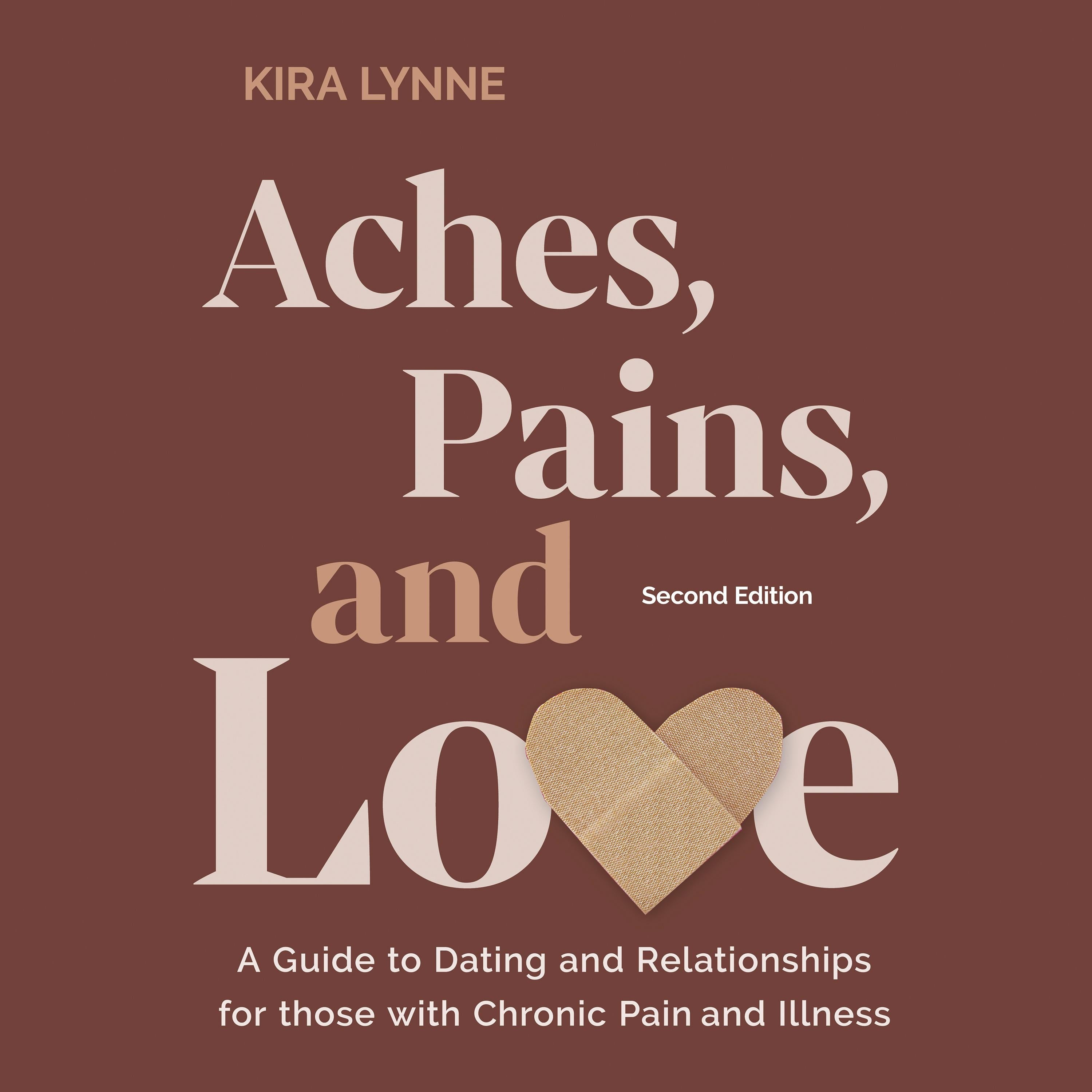 Aches, Pains, and Love: A Guide to Dating and Relationships for Those with Chronic Pain and Illness - Second Edition