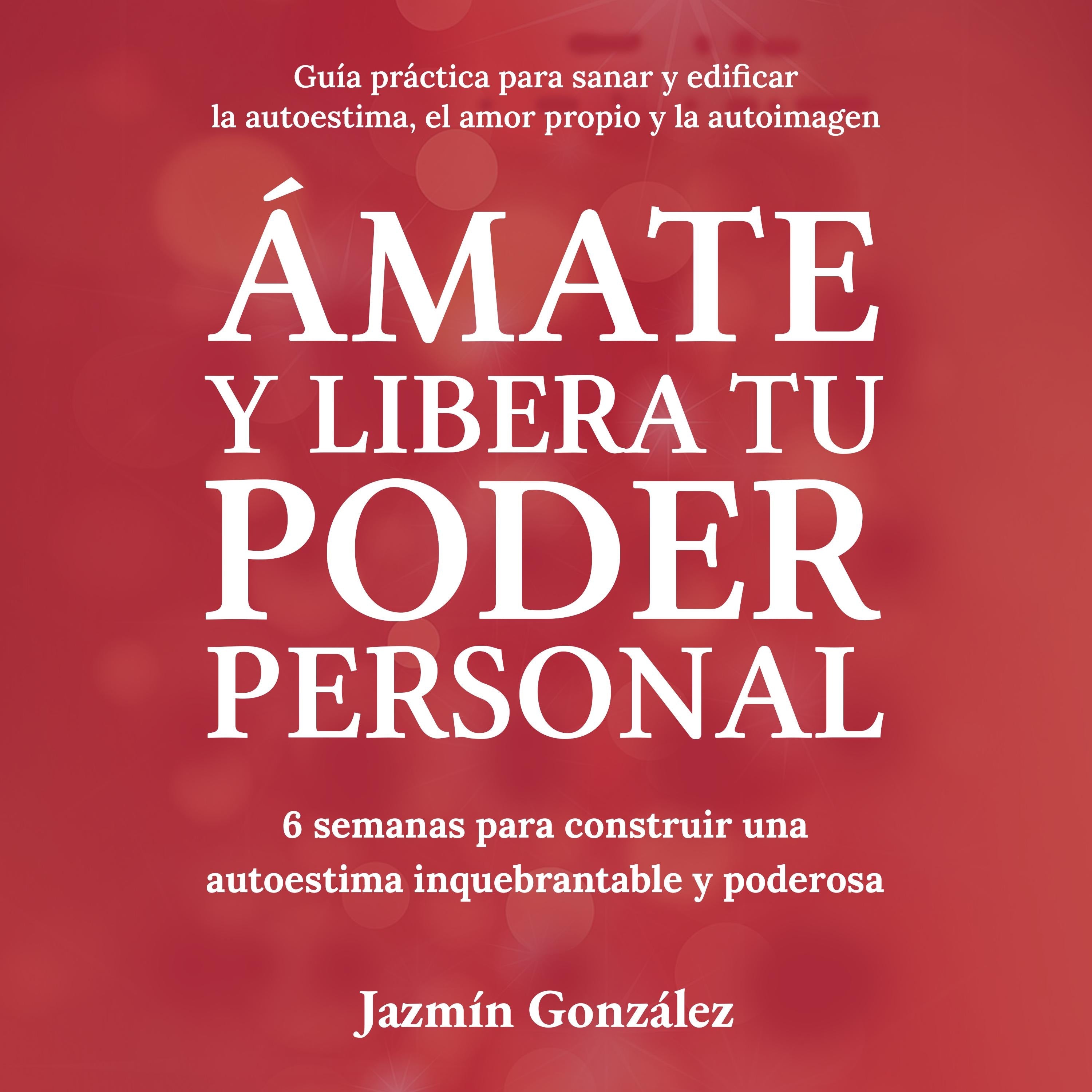 Ámate y libera tu Poder Personal (Guía para sanar y edificar la autoestima, el amor propio y la autoimagen)