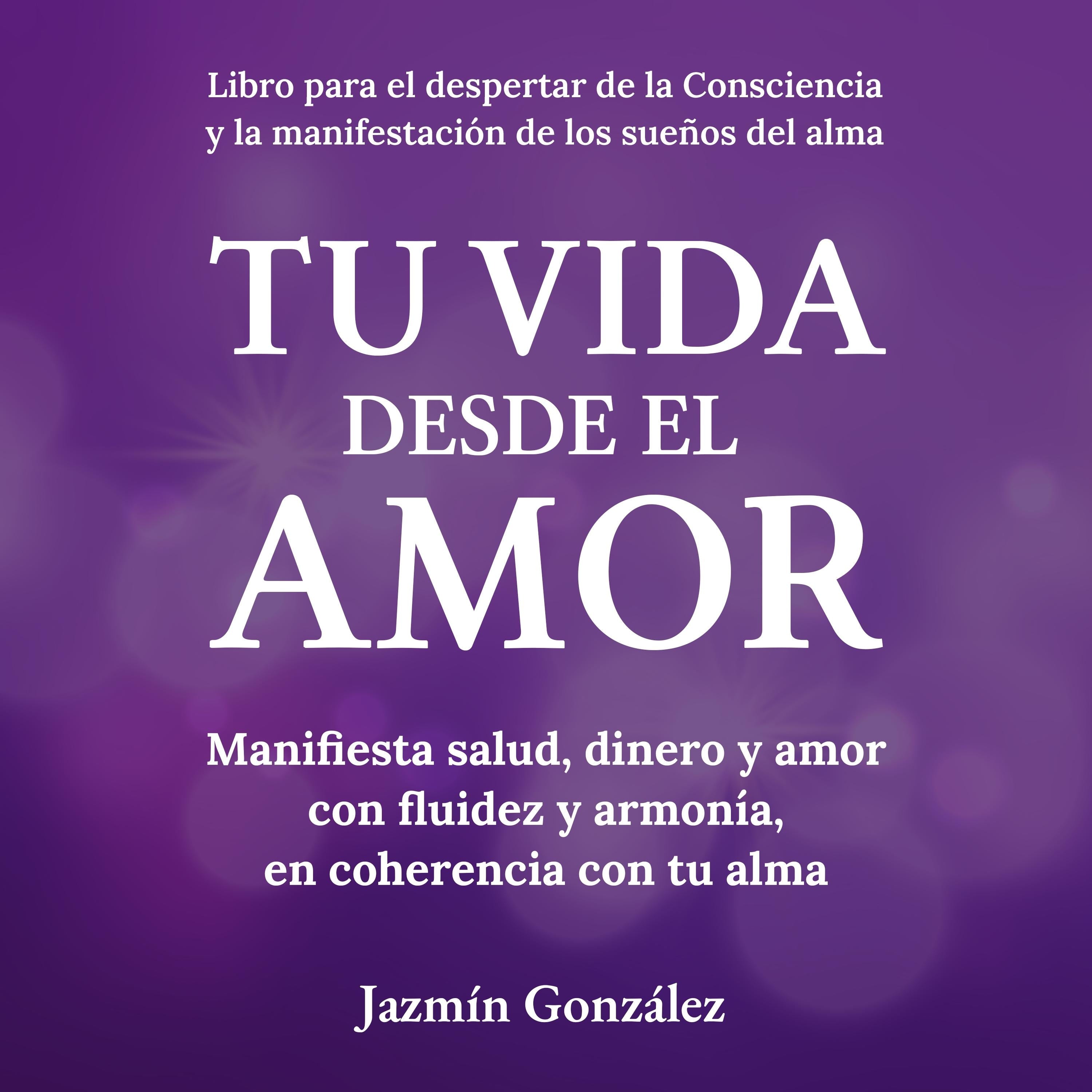 Tu Vida desde el Amor (Libro para el despertar de la consciencia y la manifestación de los sueños del alma).