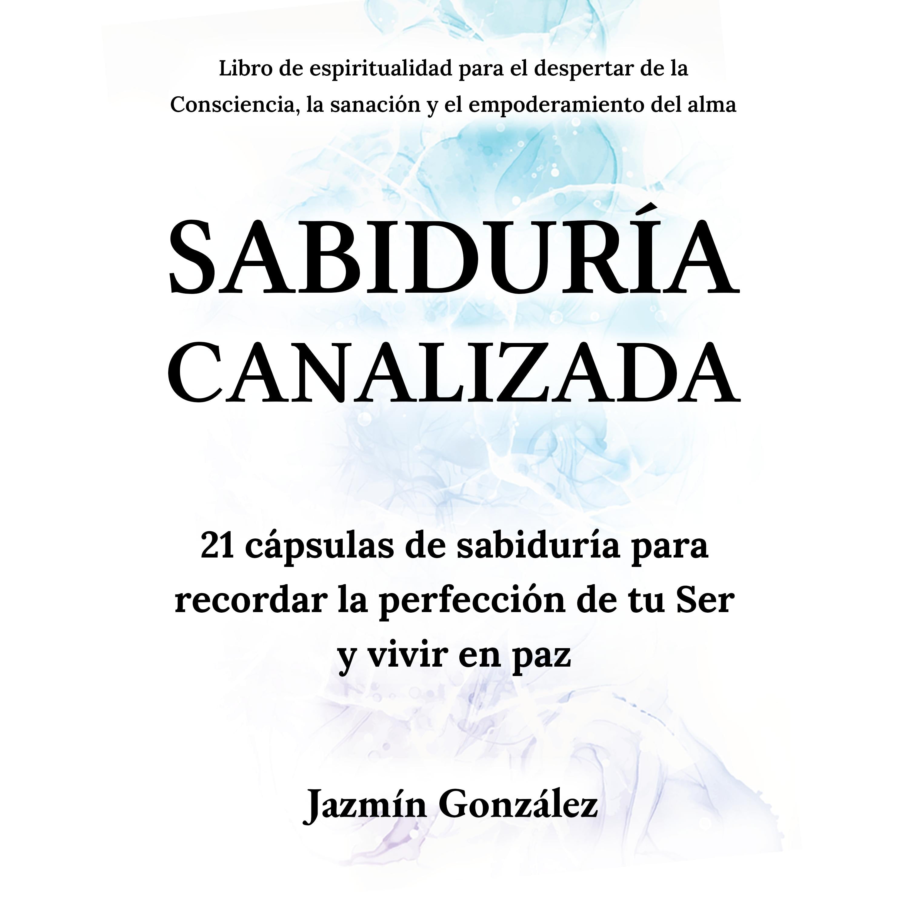 Sabiduría Canalizada (Libro de espiritualidad para el despertar de la consciencia, la sanación y el empoderamiento del alma)