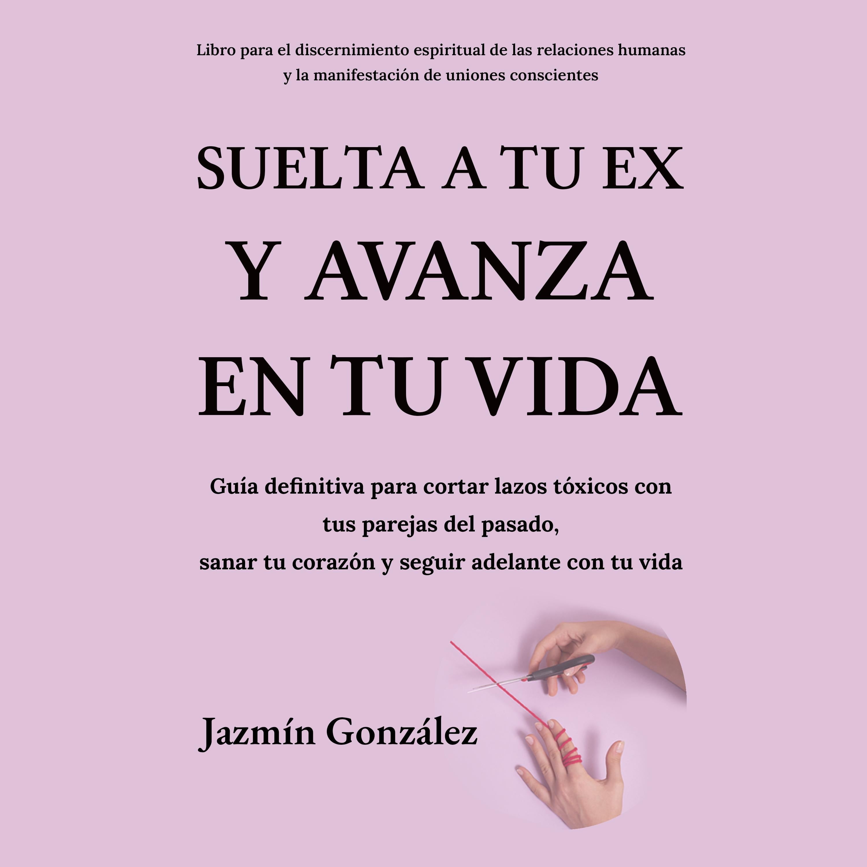 Suelta a tu ex y avanza en tu vida (Libro para el discernimiento espiritual de las relaciones humanas)