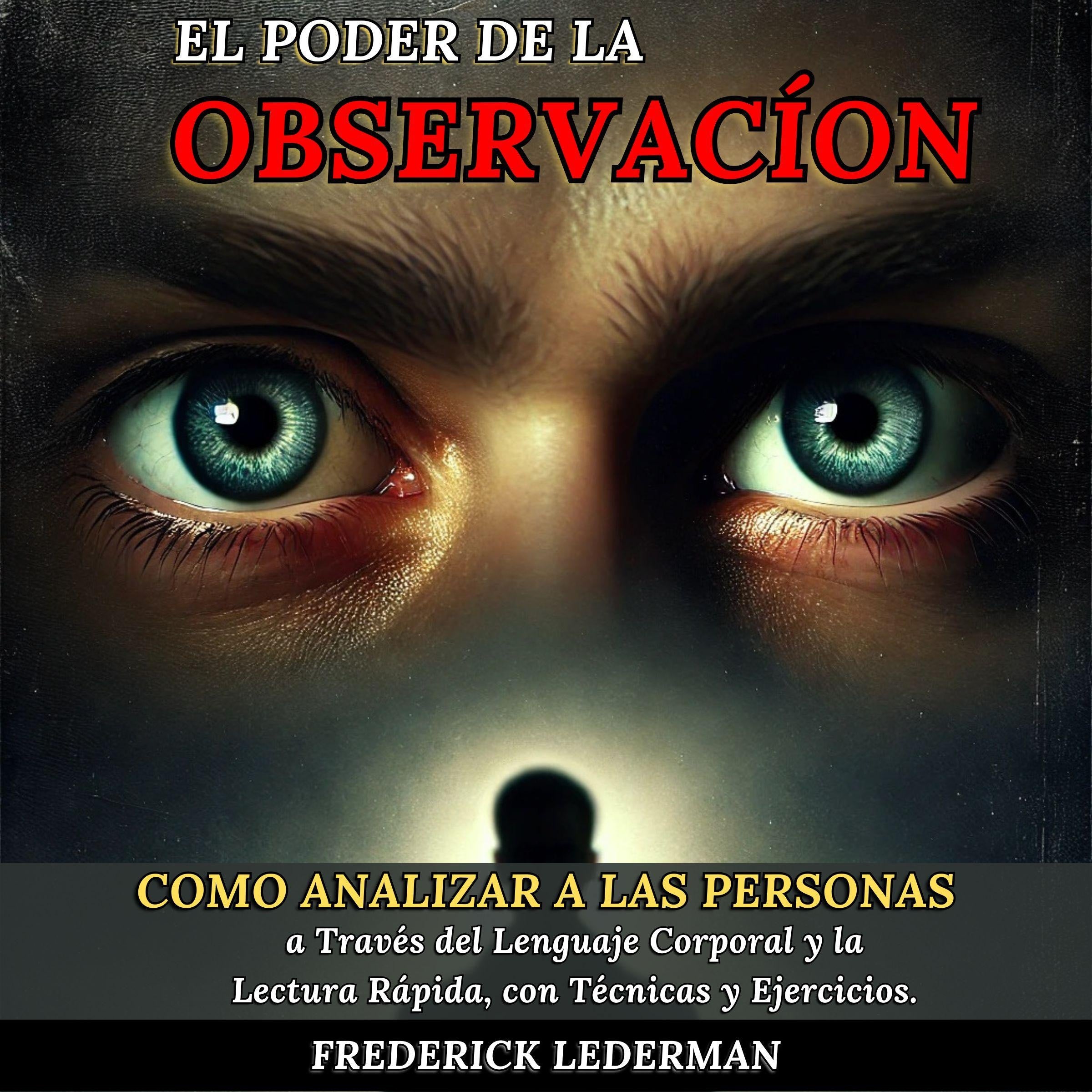 El Poder de la Observación: Cómo Analizar a las Personas a Través del Lenguaje Corporal y la Lectura Rápida, con Técnicas y Ejercicios