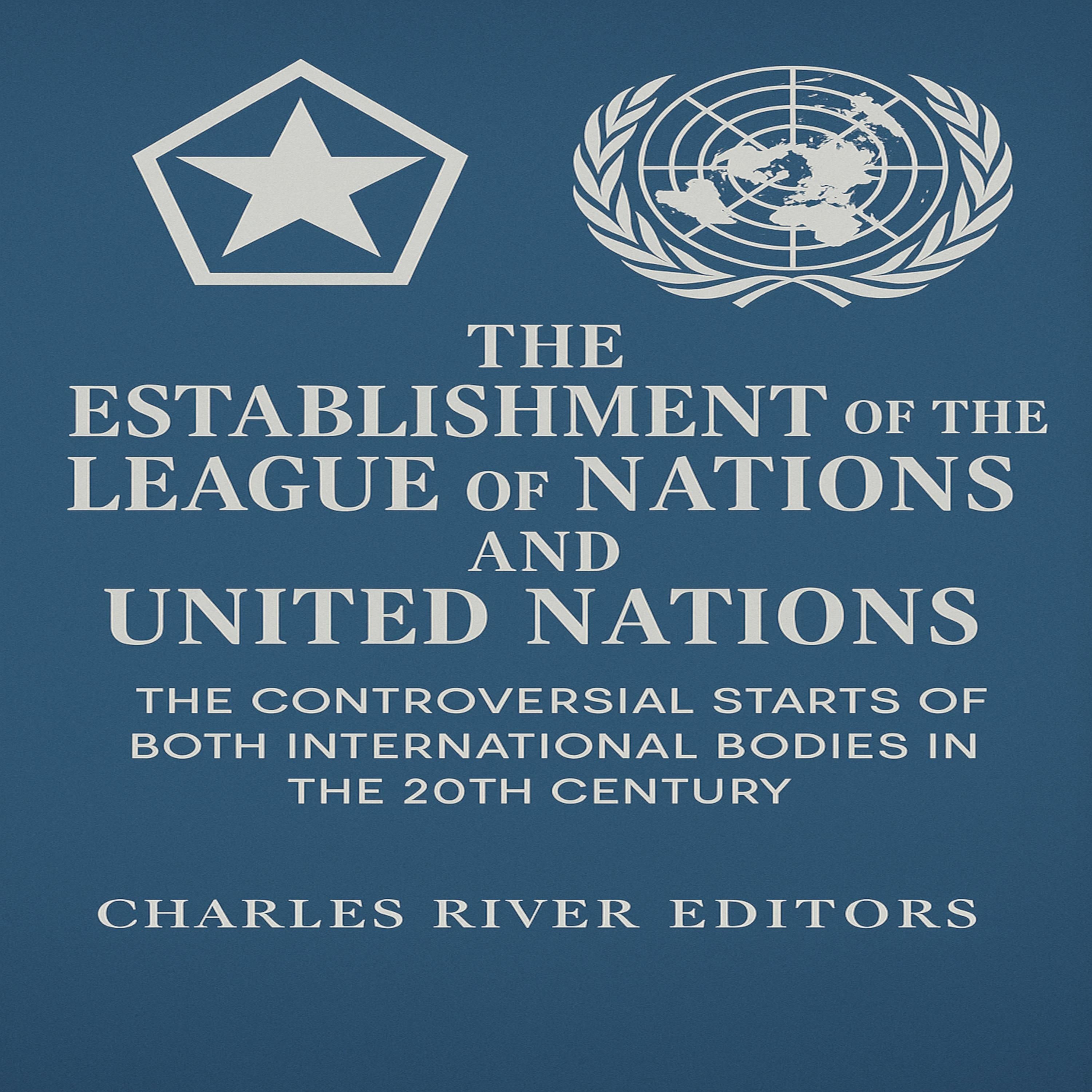 The Establishment of the League of Nations and United Nations: The Controversial Starts of Both International Bodies in the 20th Century