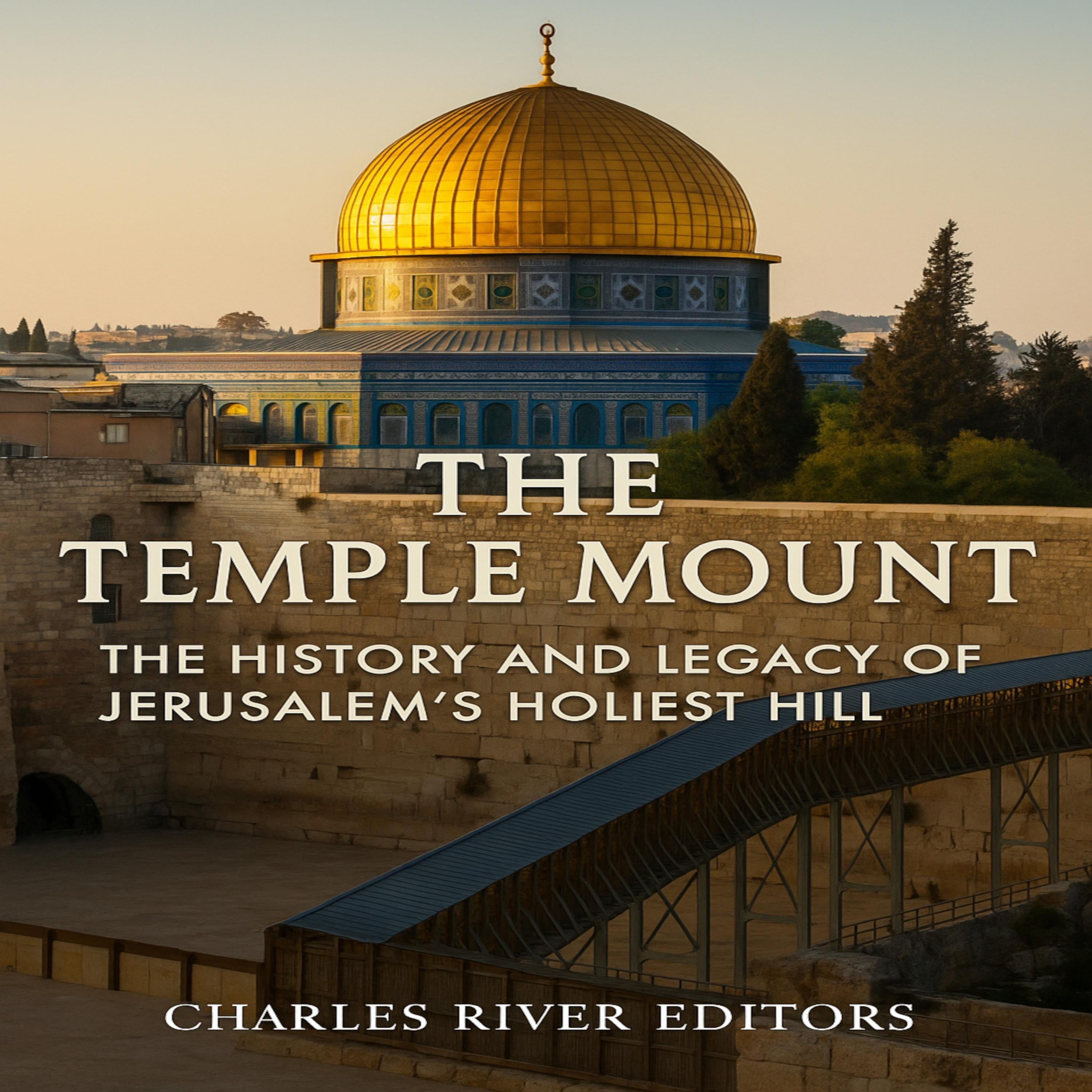 The Temple Mount: The History and Legacy of Jerusalem’s Holiest Hill