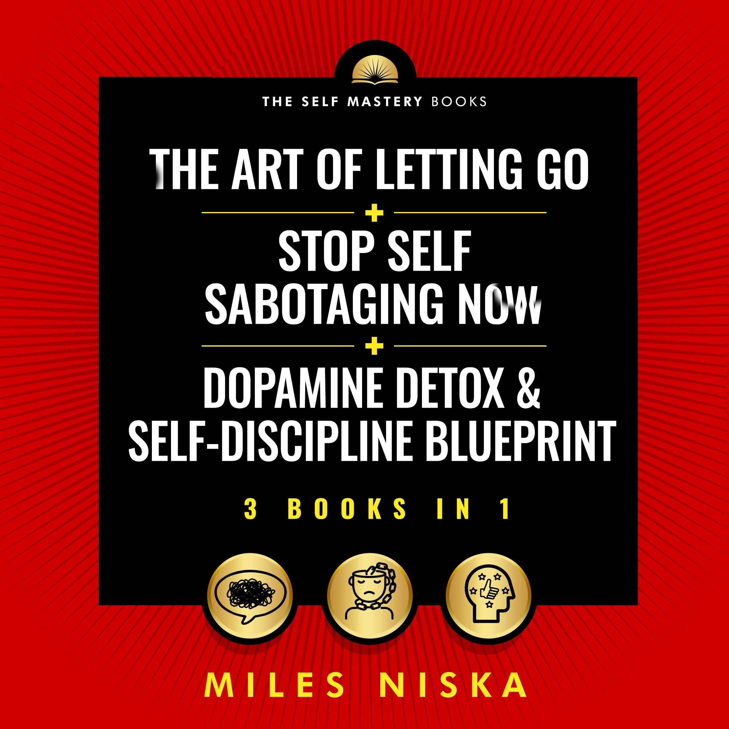 The Art Of Letting Go + Stop Self Sabotaging Now + Dopamine Detox & Self-Discipline Blueprint (3 Books in 1)
