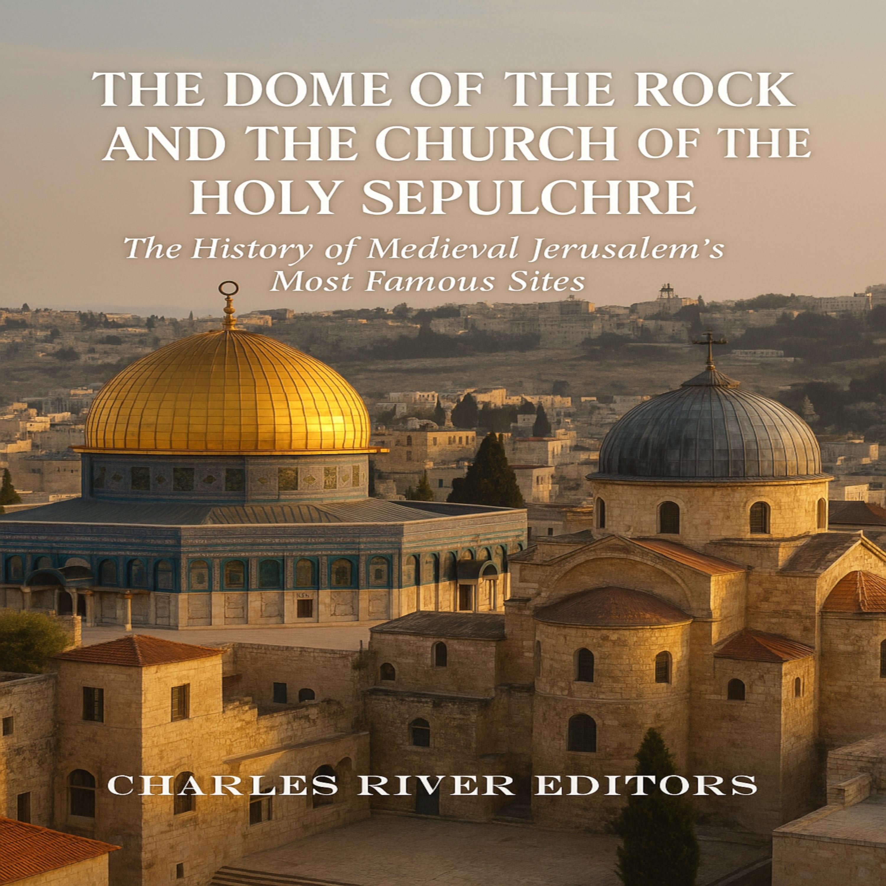The Dome of the Rock and the Church of the Holy Sepulchre: The History of Medieval Jerusalem’s Most Famous Sites