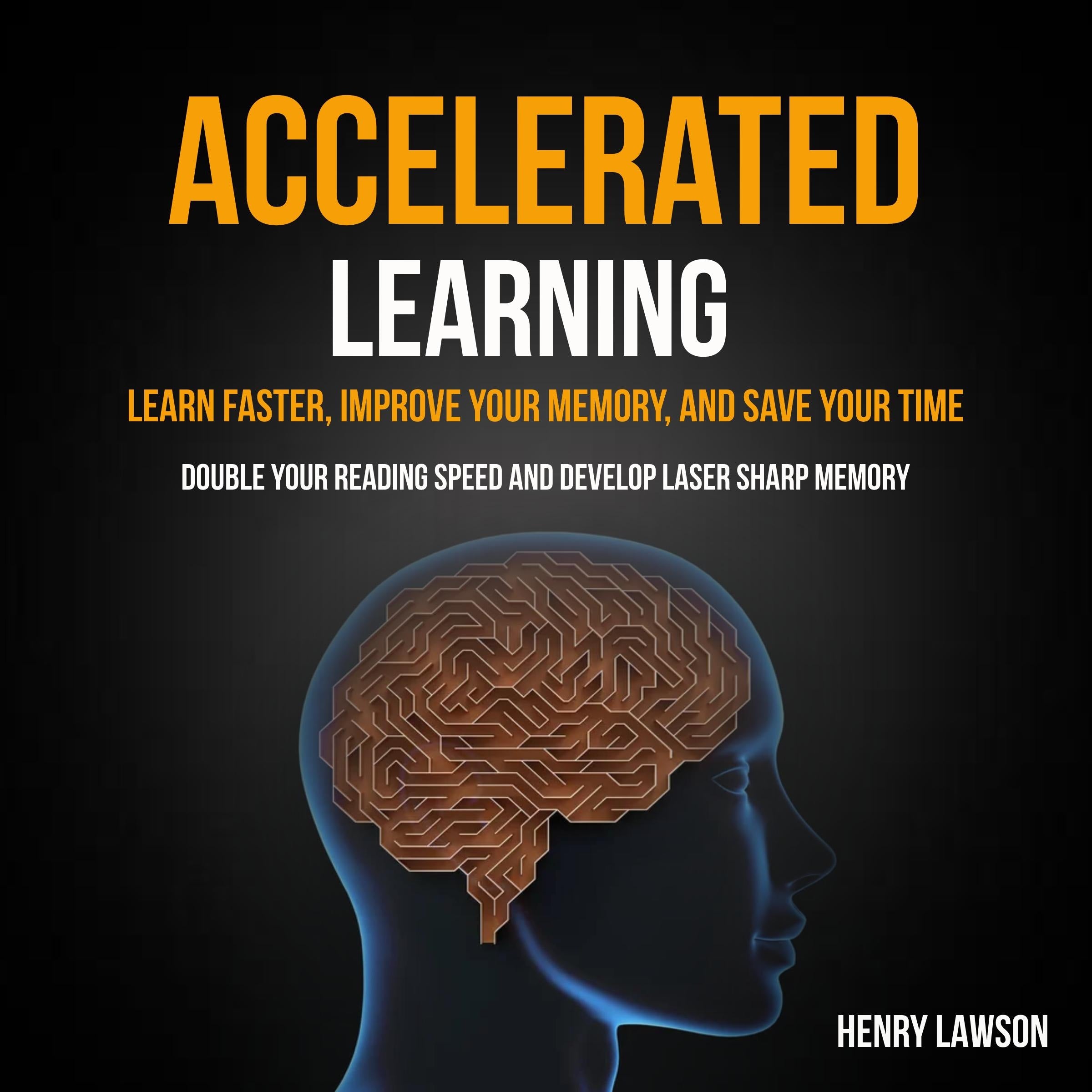 Accelerated Learning: Learn Faster, Improve Your Memory, and Save Your Time (Double Your Reading Speed And Develop Laser Sharp Memory)