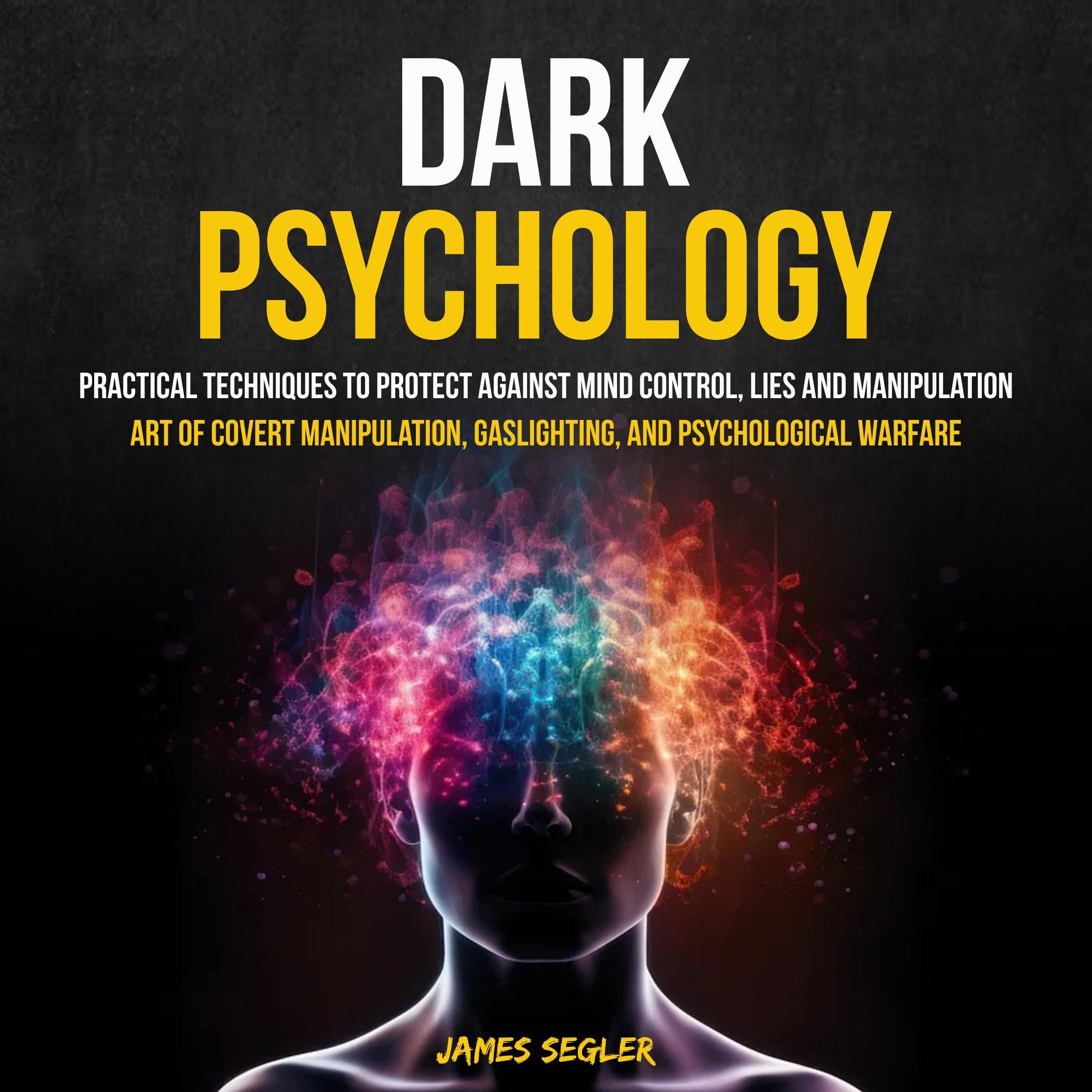 Dark Psychology: Practical Techniques to Protect Against Mind Control, Lies and Manipulation (Art of Covert Manipulation, Gaslighting, and Psychological Warfare)