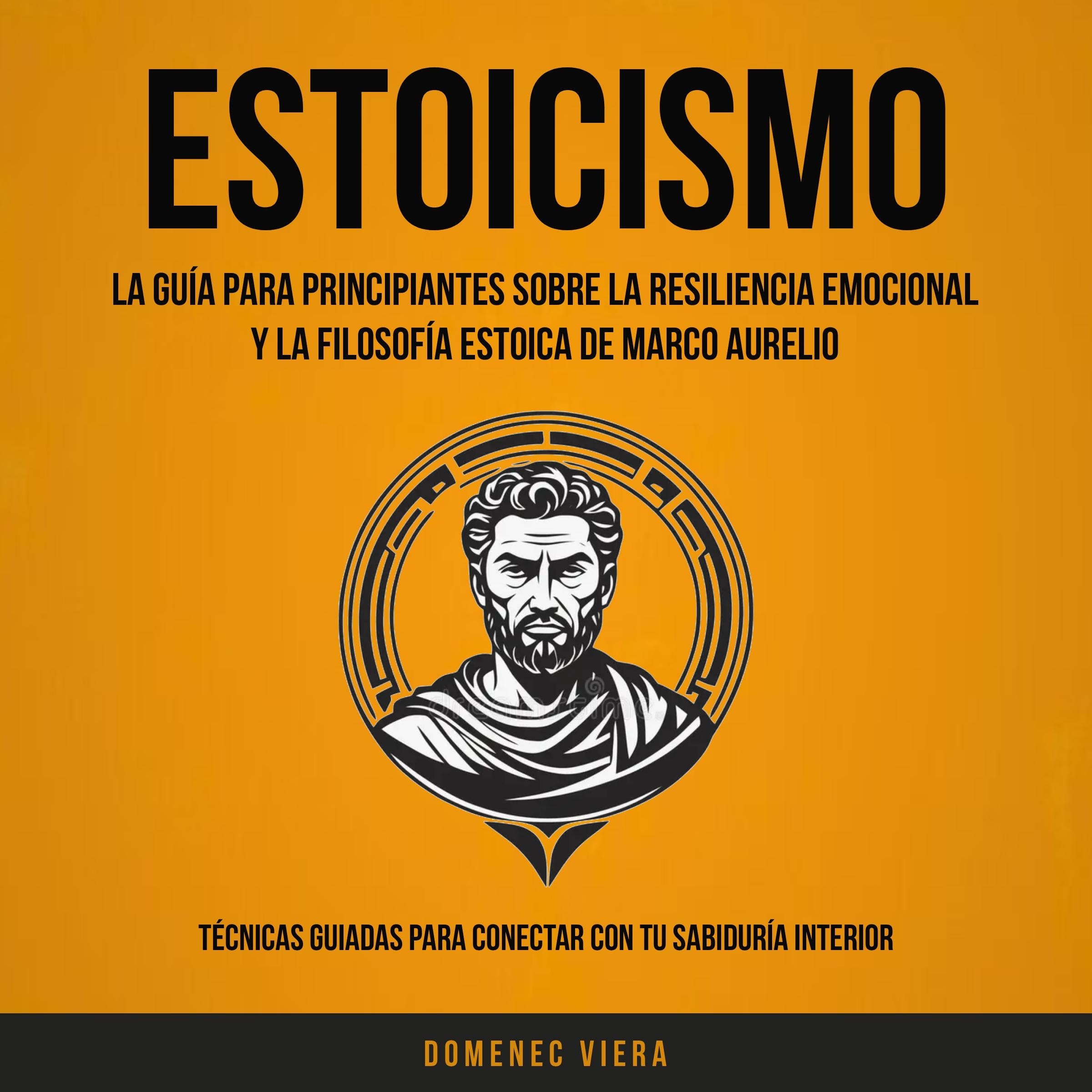 Estoicismo: La Guía Para Principiantes Sobre La Resiliencia Emocional y La Filosofía Estoica de Marco Aurelio (Técnicas guiadas para conectar con tu sabiduría interior)